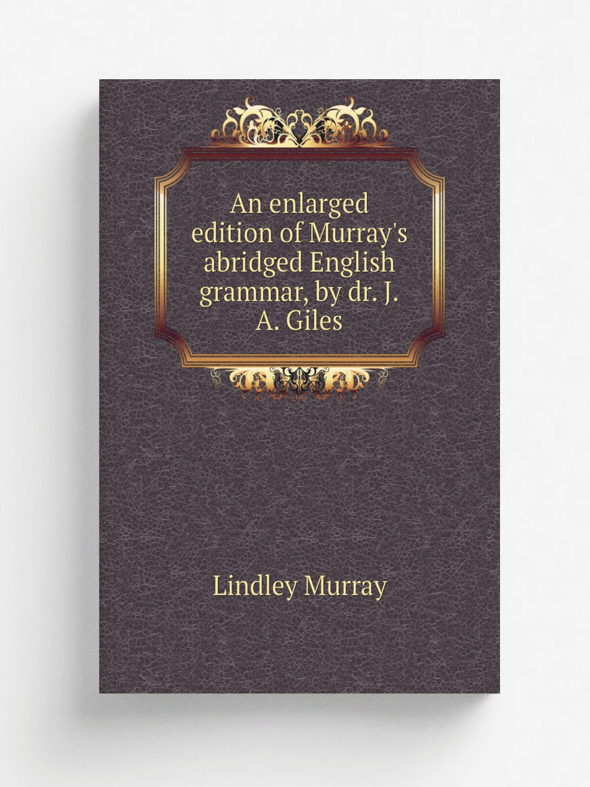 An enlarged edition of Murray's abridged English grammar, by dr. J.A. Giles | Lindley Murray | 1839 | Репринт