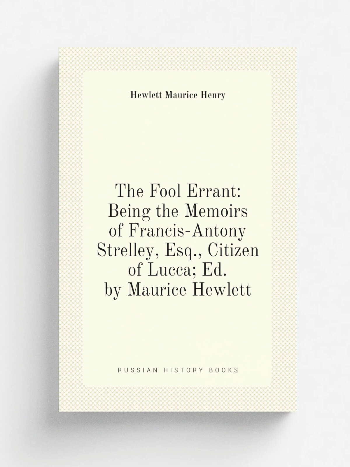 The Fool Errant: Being the Memoirs of Francis-Antony Strelley, Esq, Citizen of Lucca; Ed. by Maurice Hewlett | Hewlett Maurice Henry | Репринт