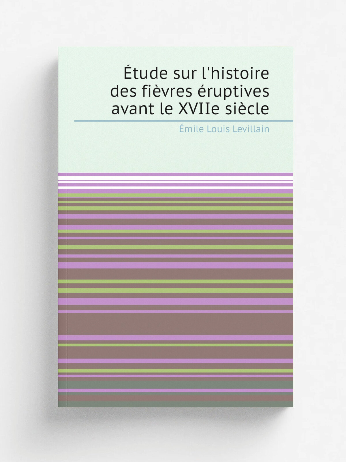 . tude sur l'histoire des fi.vres . ruptives avant le XVIIe si.cle | . mile Louis Levillain | 1884 | J.-B. Bailli.re et fils | Репринт
