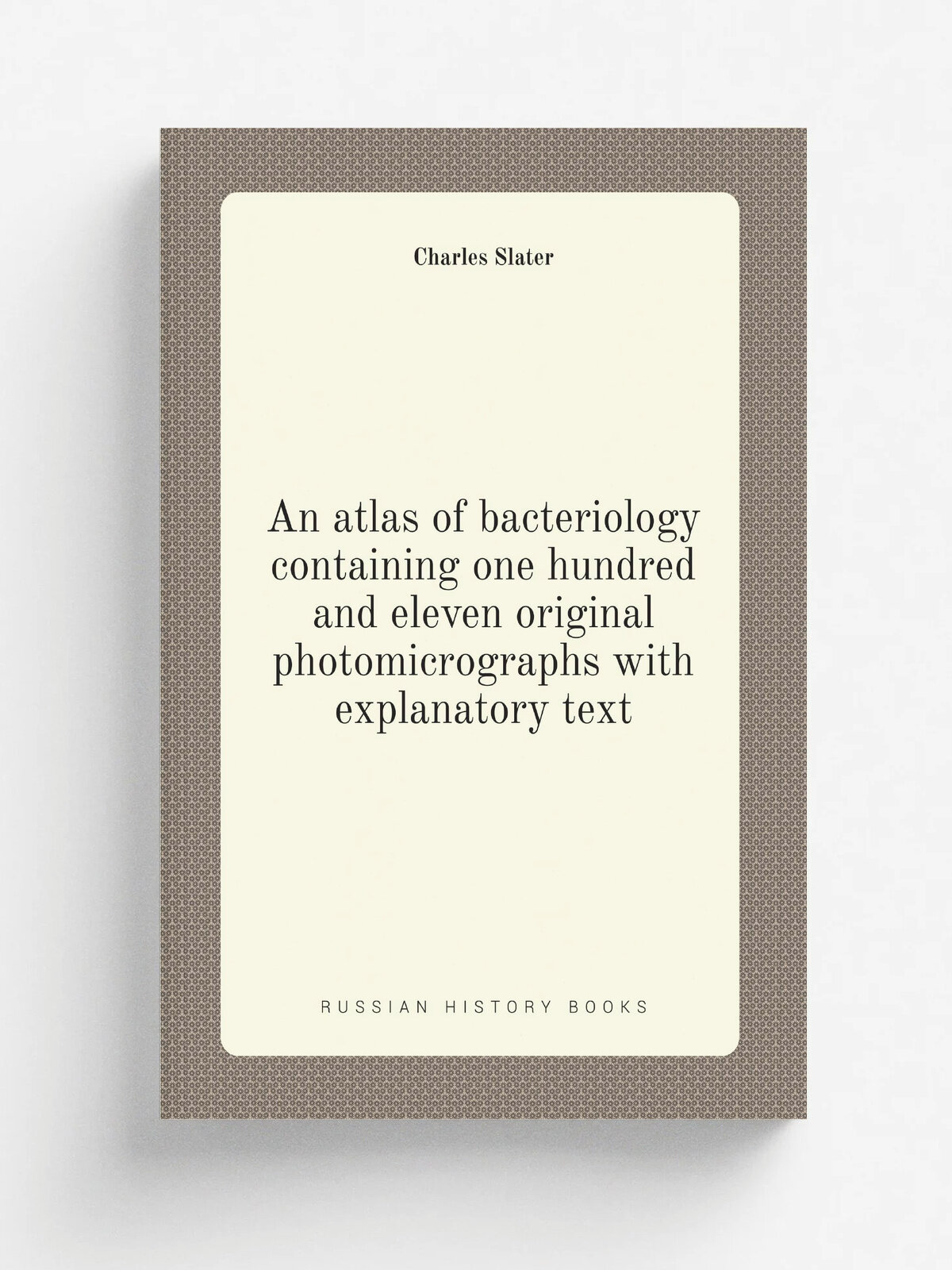 An atlas of bacteriology containing one hundred and eleven original photomicrographs with explanatory text