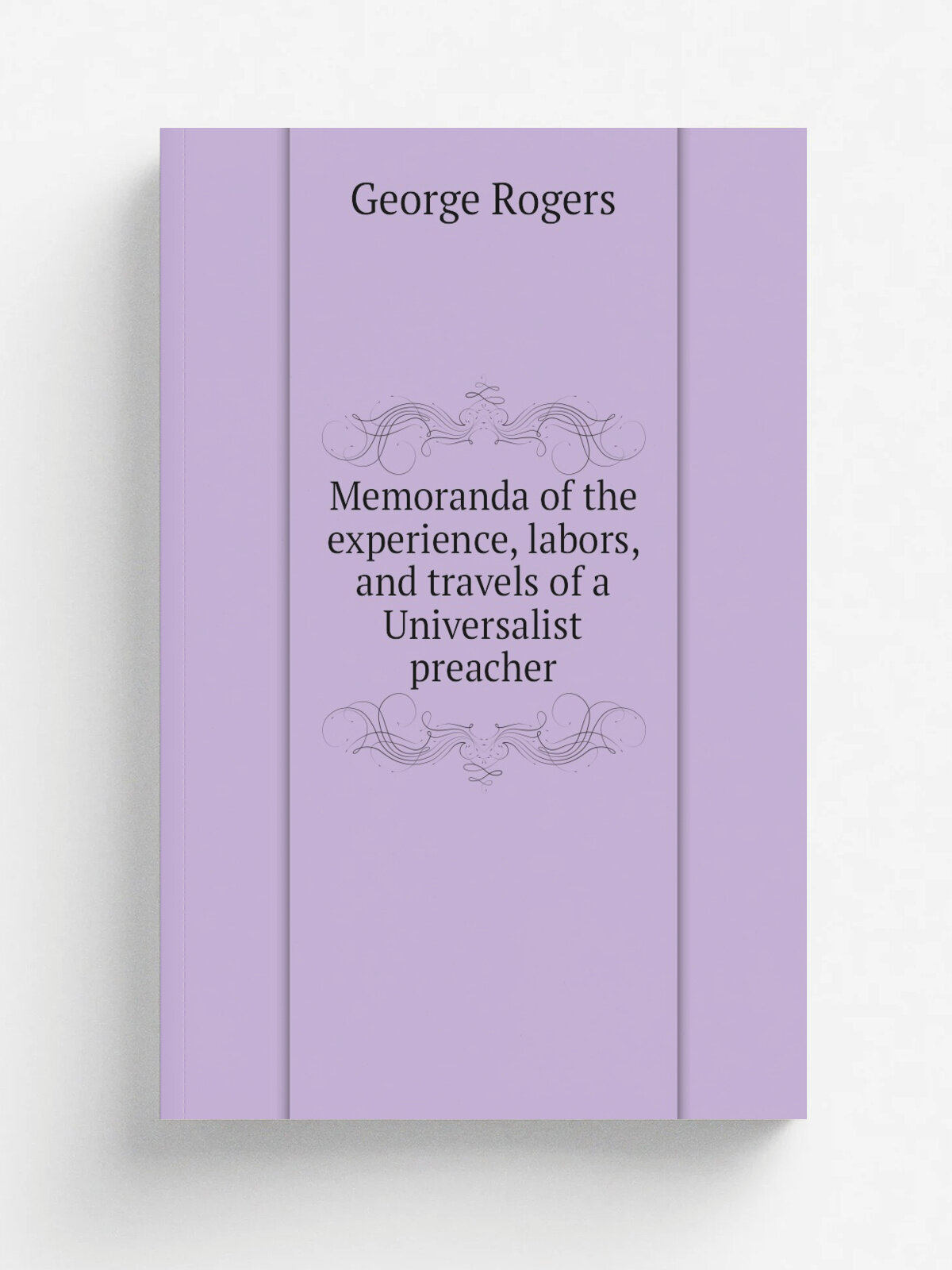 Memoranda of the experience, labors, and travels of a Universalist preacher | George Rogers | 1845 | Cincinnati, J. A. Gurley | Репринт