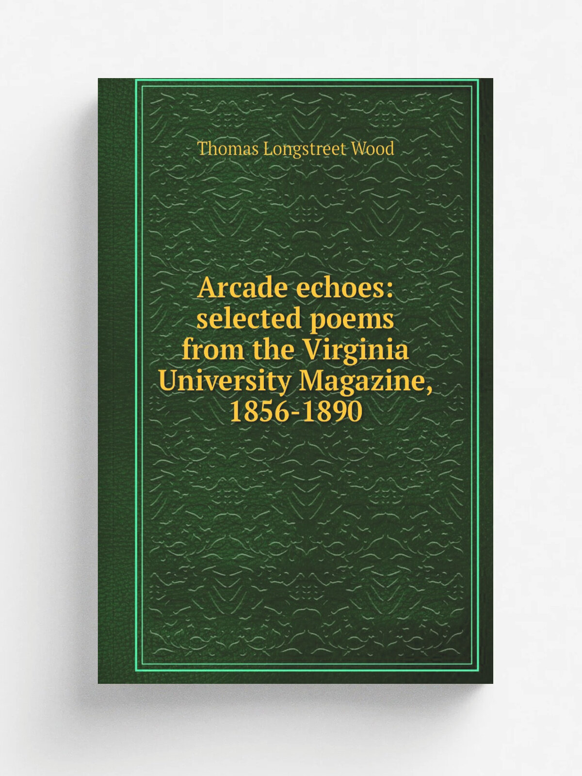 Arcade echoes: selected poems from the Virginia University Magazine, 1856-1890