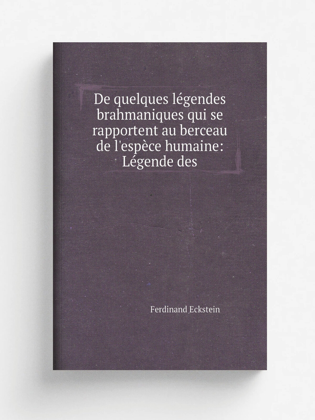 De quelques l.gendes brahmaniques qui se rapportent au berceau de l'esp. ce humaine: L.gende des | Ferdinand Eckstein | 1856 | Imprimerie imp.riale | …