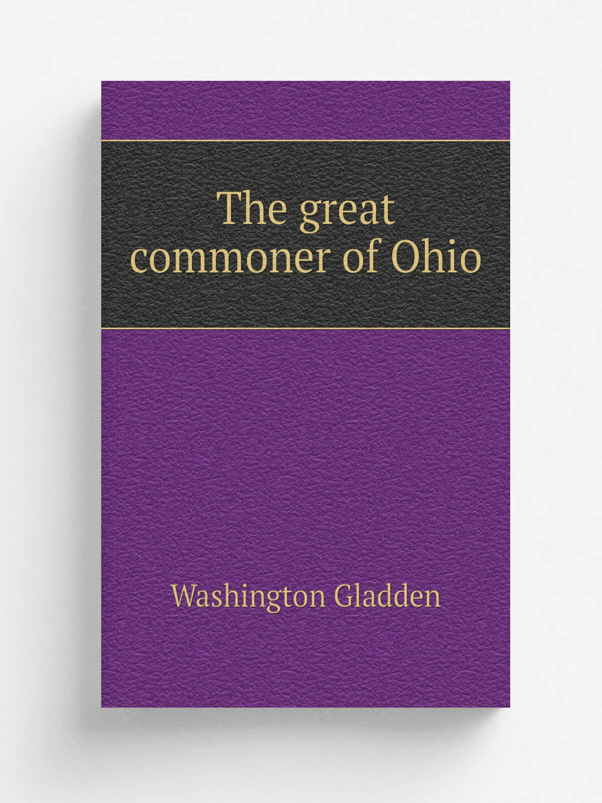The great commoner of Ohio | Washington Gladden | Репринт