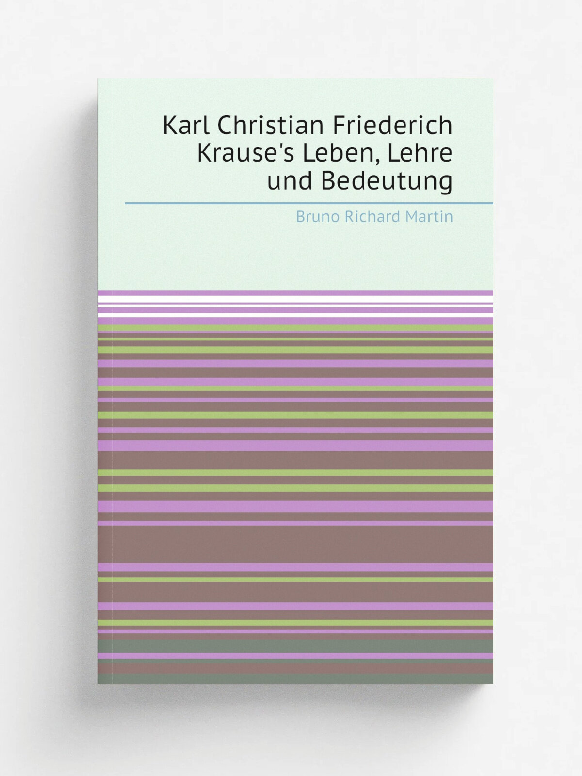 Karl Christian Friederich Krause's Leben, Lehre und Bedeutung | Bruno Richard Martin | 1882 | Репринт