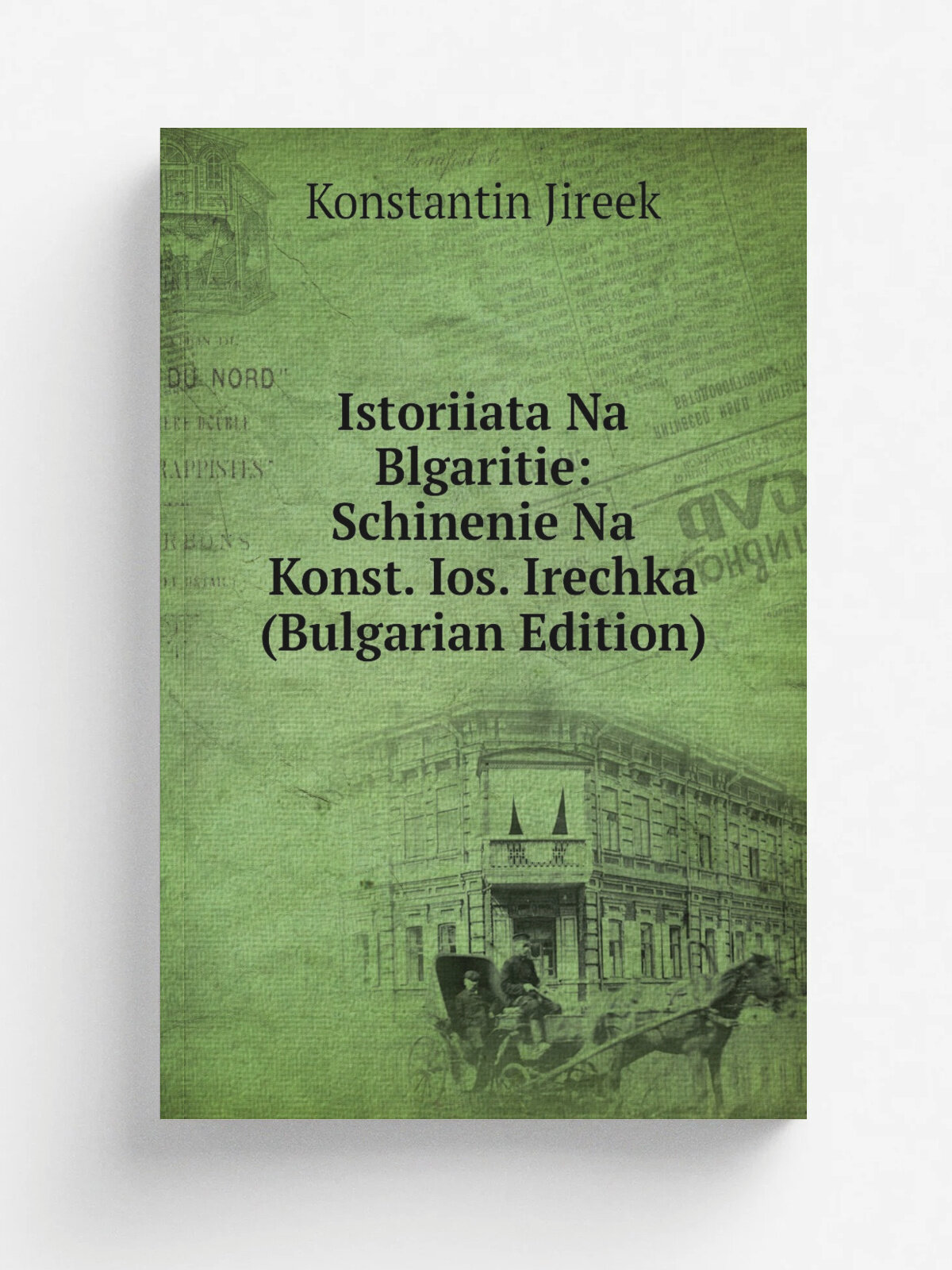 Istoriiata Na Blgaritie: Schinenie Na Konst. Ios. Irechka (Bulgarian Edition) | Konstantin Jireek | Репринт
