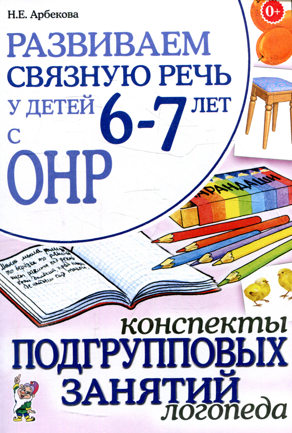 Развиваем связную речь у детей 6-7 лет с ОНР. Конспекты подгрупповых занятий логопеда Арбекова Нелли Евгеньевна