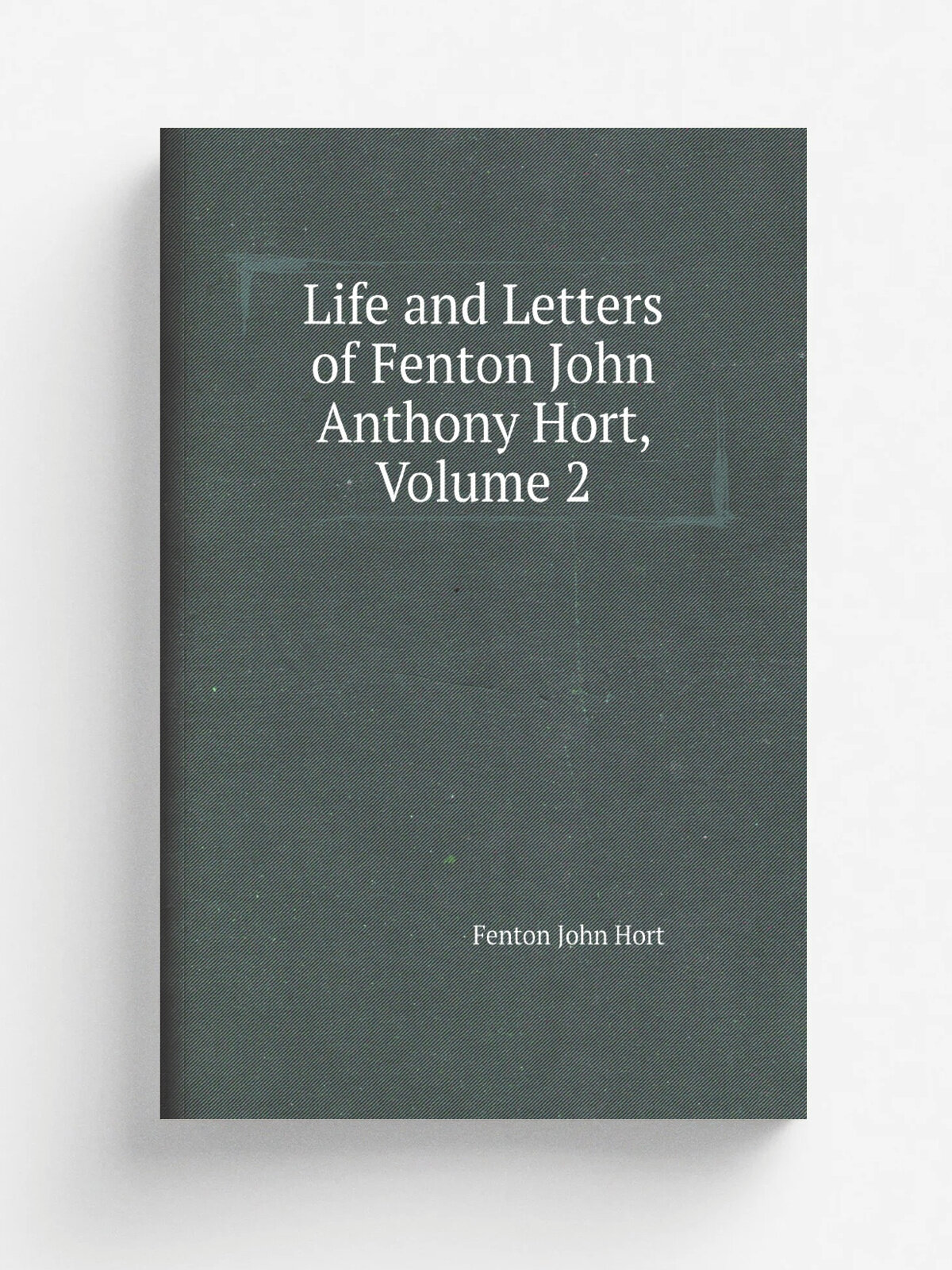 Life and Letters of Fenton John Anthony Hort, Volume 2 | Fenton John Hort | Репринт