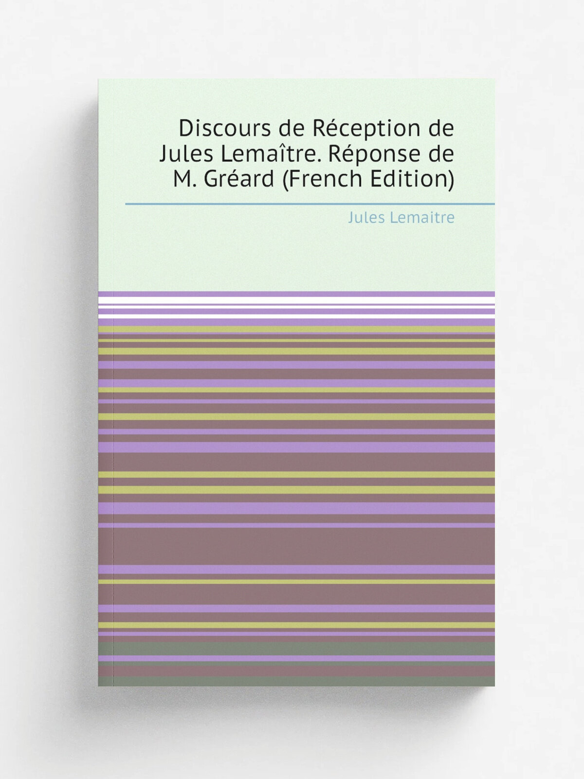 Discours de R.ception de Jules Lema.tre. R.ponse de M. Gr.ard (French Edition) | Jules Lemaitre | Репринт