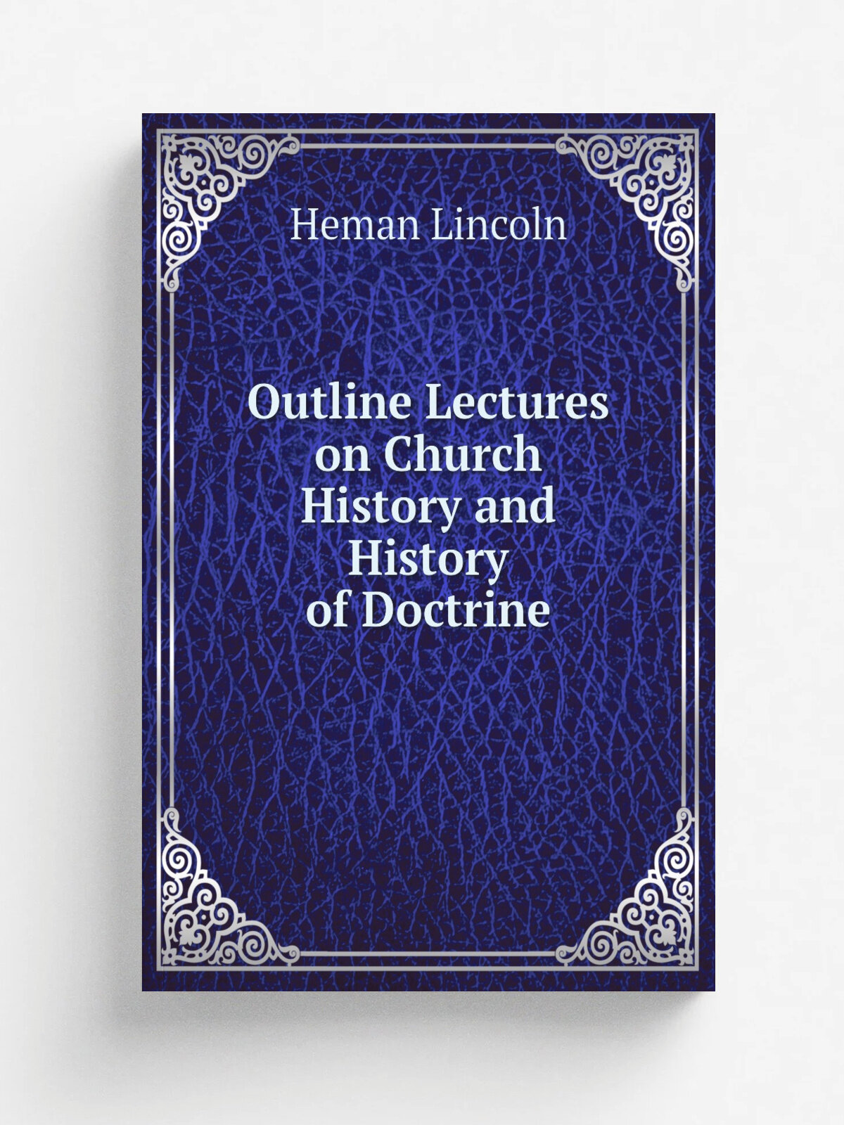 Outline Lectures on Church History and History of Doctrine | Heman Lincoln | 1884 | G.J. Stiles, Printer | Репринт