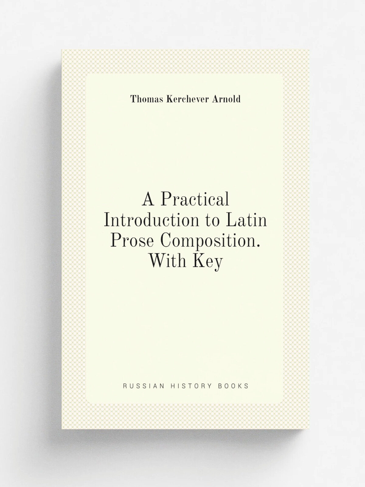 A Practical Introduction to Latin Prose Composition. With Key