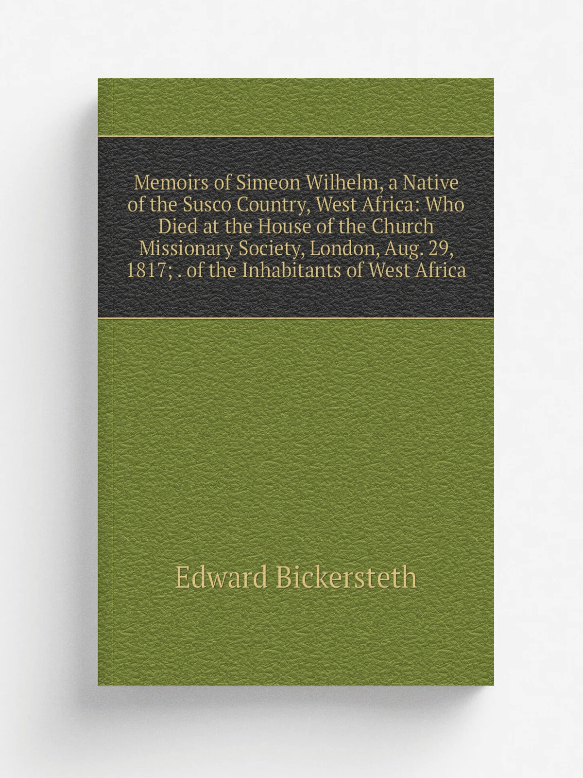Memoirs of Simeon Wilhelm, a Native of the Susco Country, West Africa: Who Died at the House of the Church Missionary Society, London, Aug. 29, 1817…