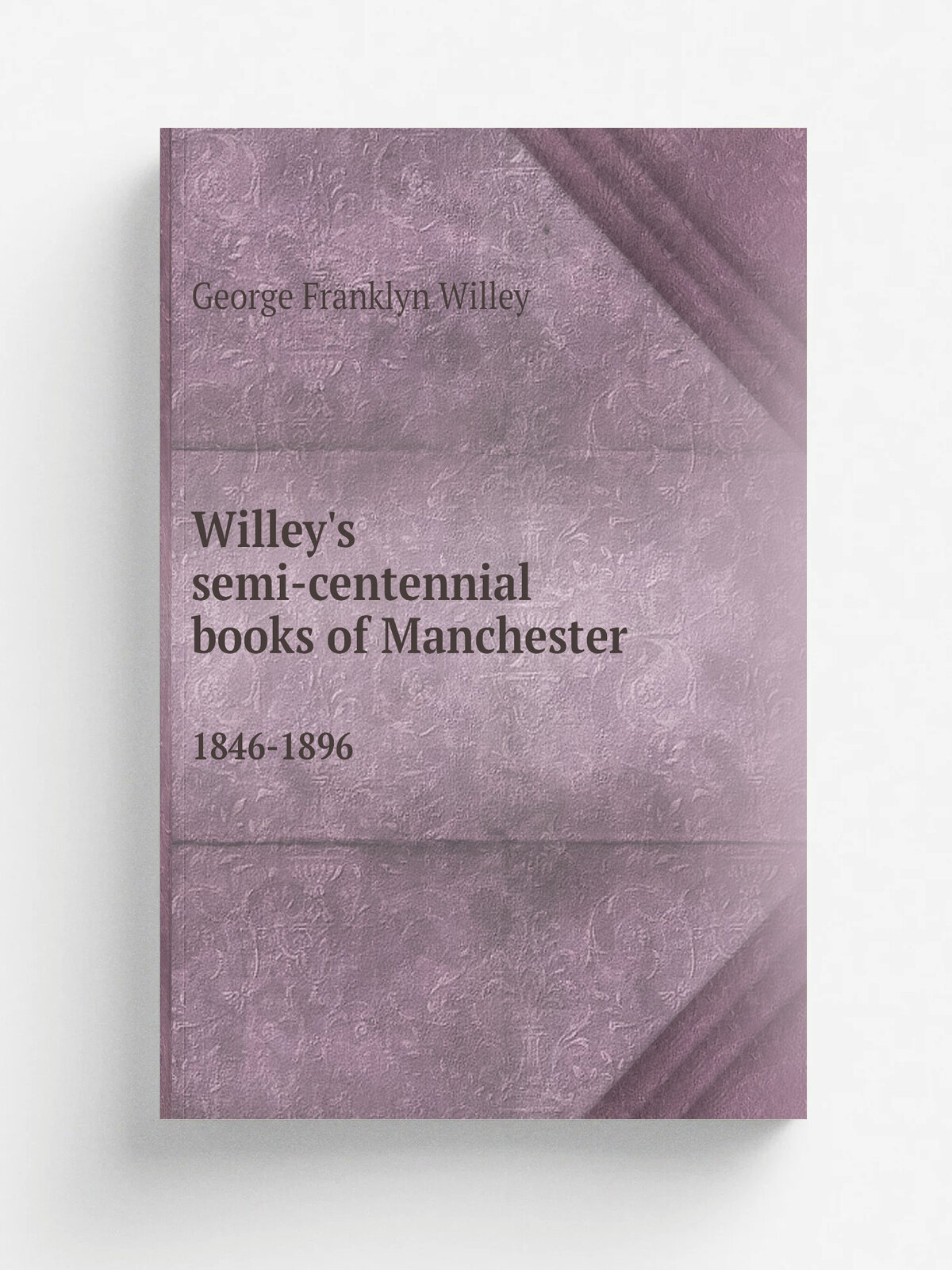 Willey's semi-centennial books of Manchester. 1846-1896