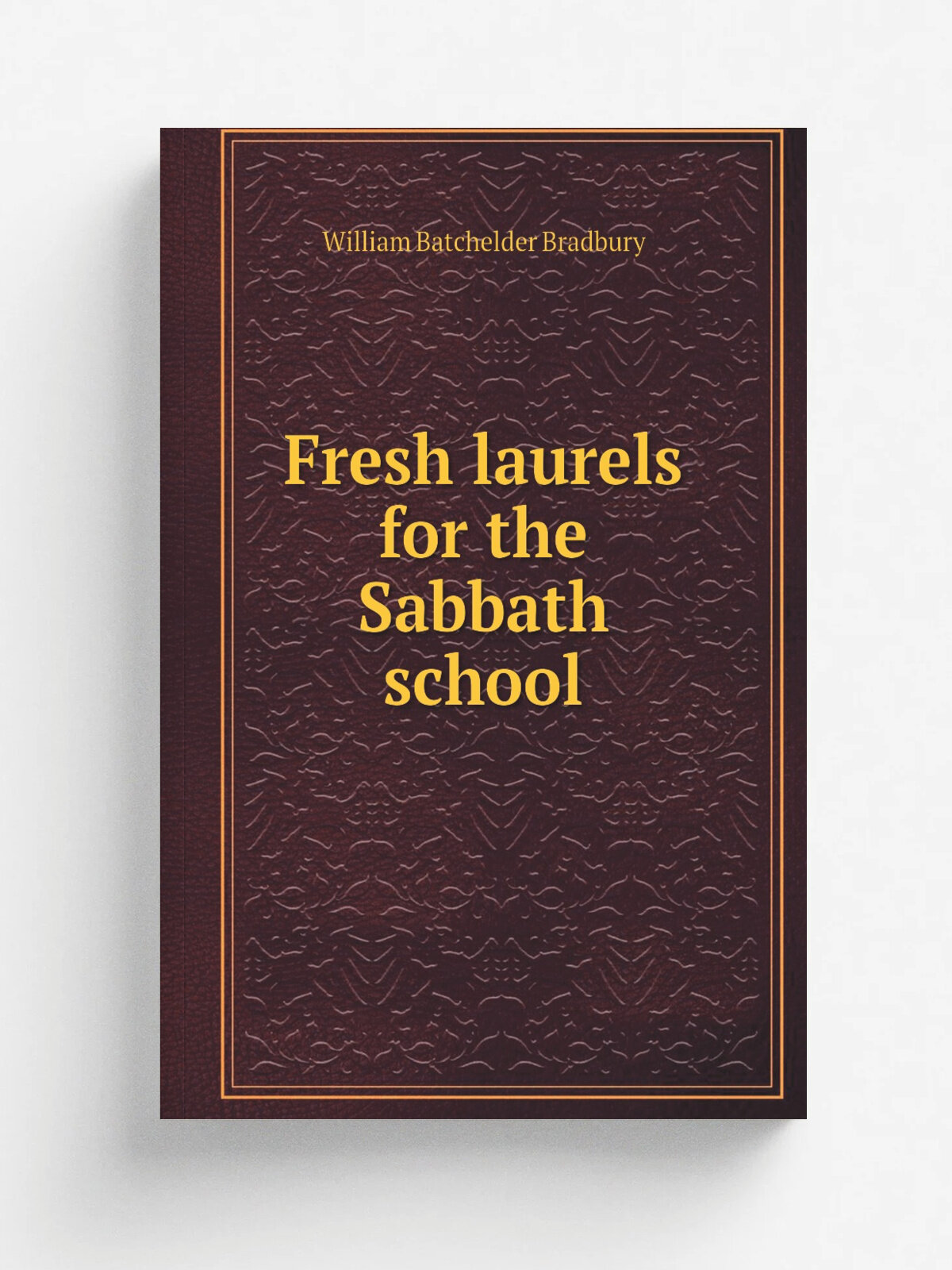 Fresh laurels for the Sabbath school | William Batchelder Bradbury | 1867 | New York : William B. Bradbury . etc. | Репринт
