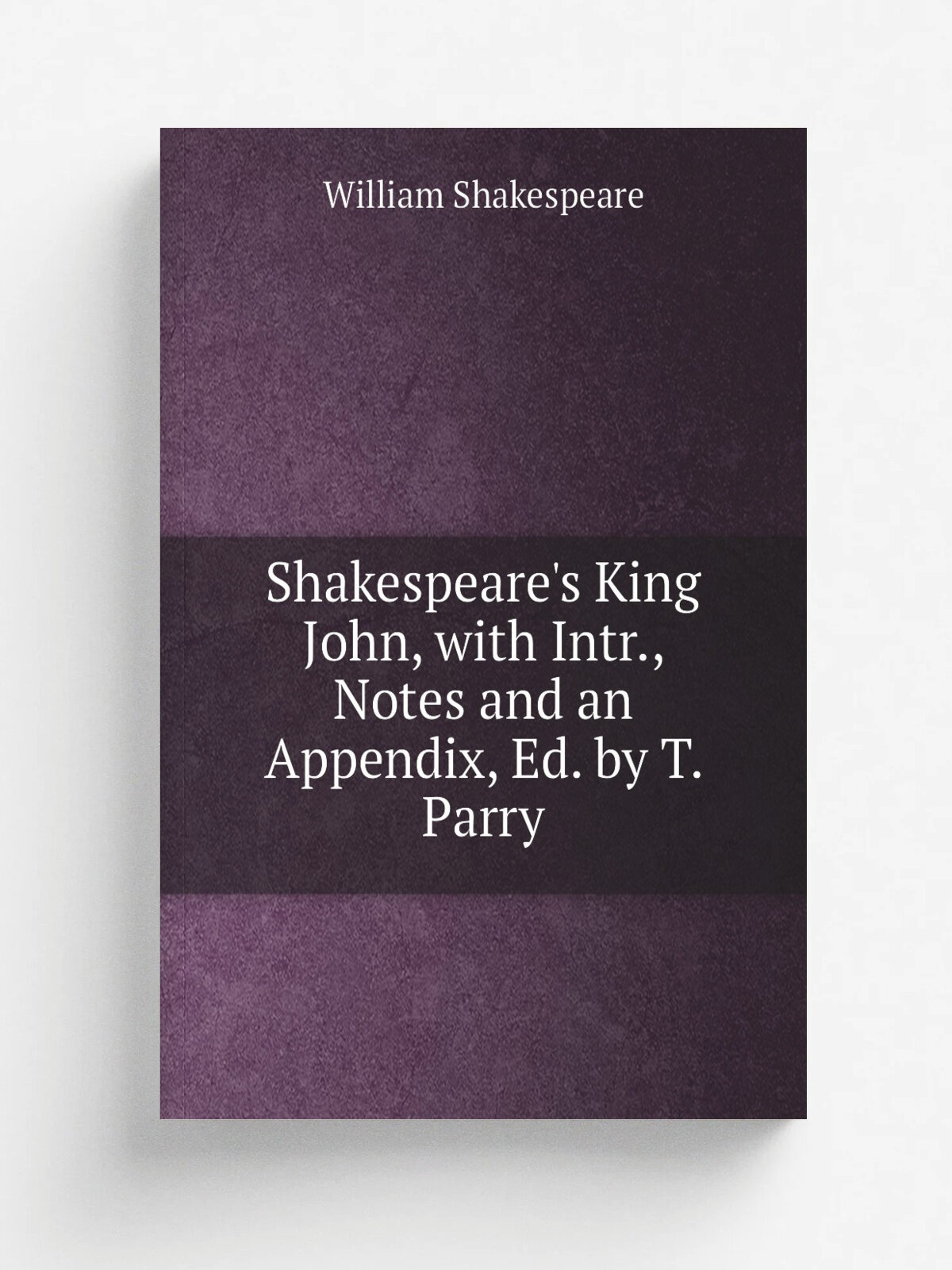 Shakespeare's King John, with Intr, Notes and an Appendix, Ed. by T. Parry