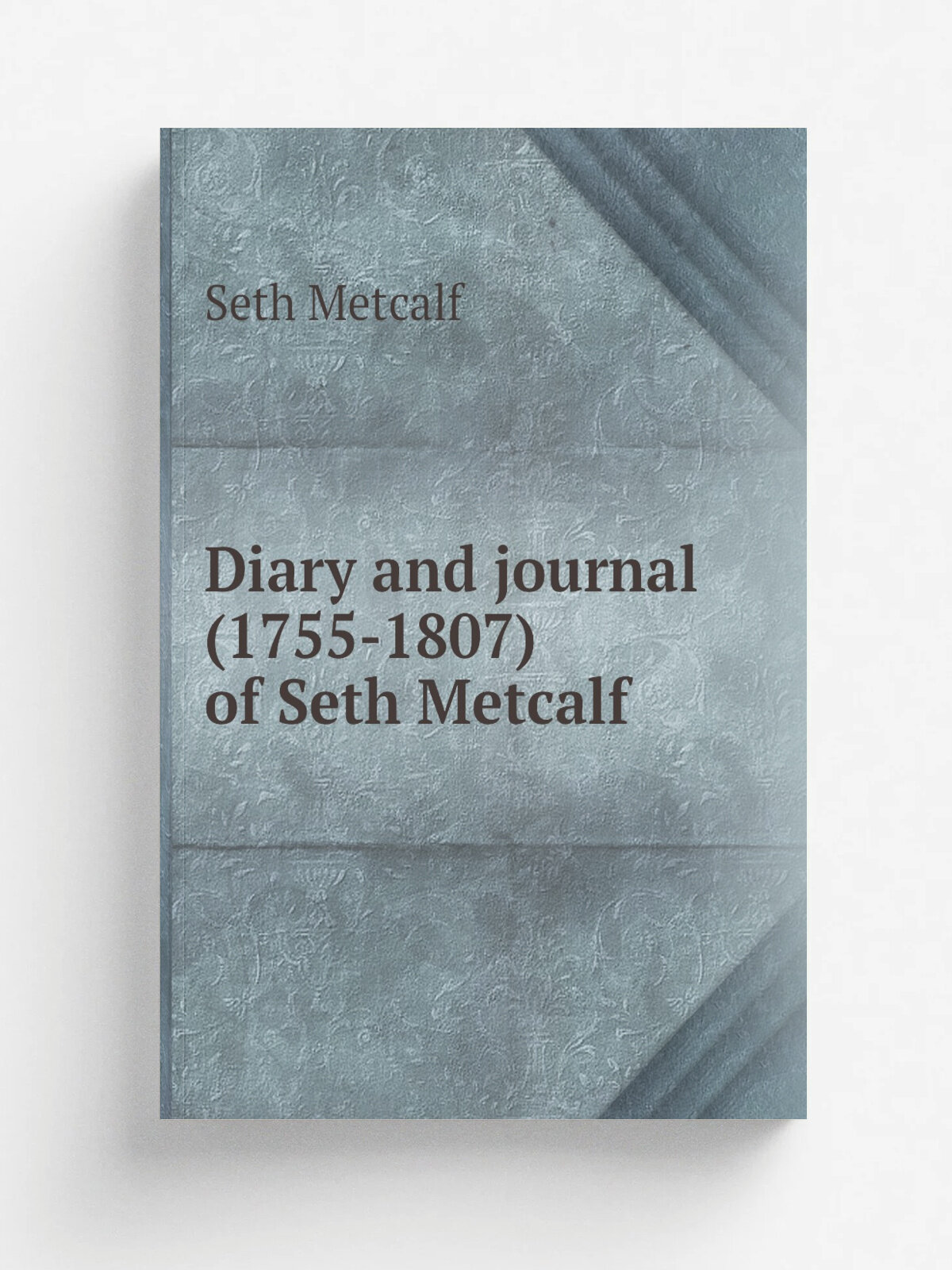 Diary and journal (1755-1807) of Seth Metcalf | Seth Metcalf | 1939 | Boston, Mass. : The Survey | Репринт