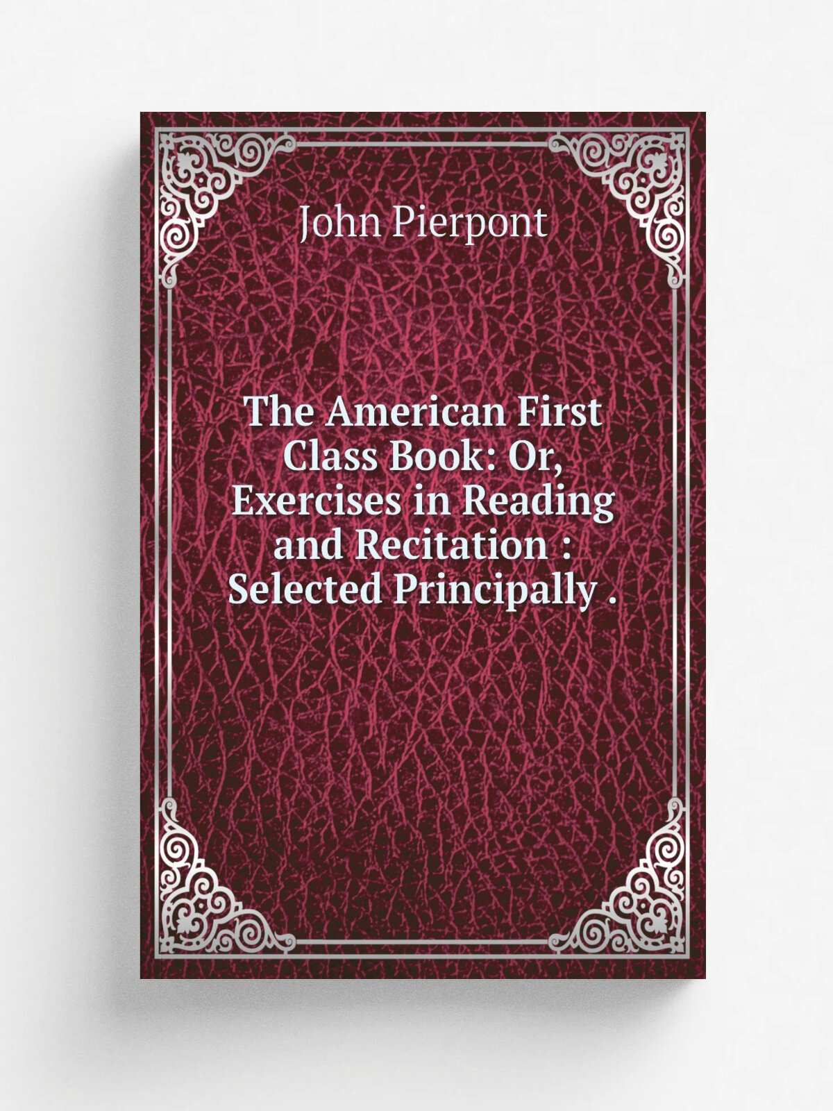 The American First Class Book: Or, Exercises in Reading and Recitation : Selected Principally . | John Pierpont | 1835 | Carter, Hendee & Co. | Репри…