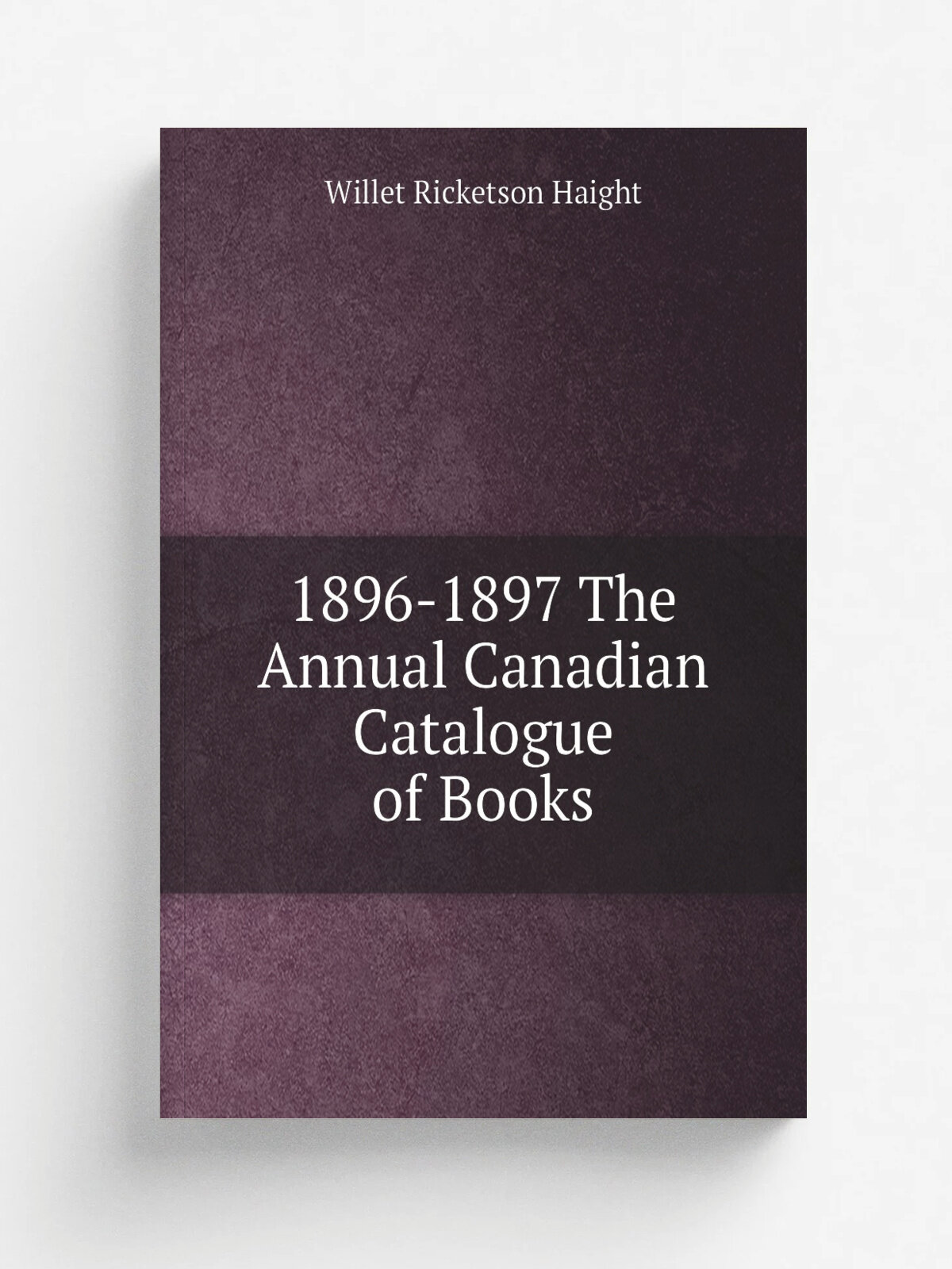 1896-1897 The Annual Canadian Catalogue of Books | Willet Ricketson Haight | 1904 | Haight & company | Репринт