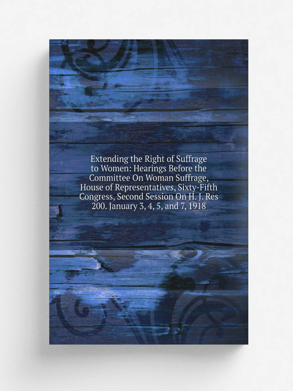 Extending the Right of Suffrage to Women: Hearings Before the Committee On Woman Suffrage, House of Representatives, Sixty-Fifth Congress, Second Ses…