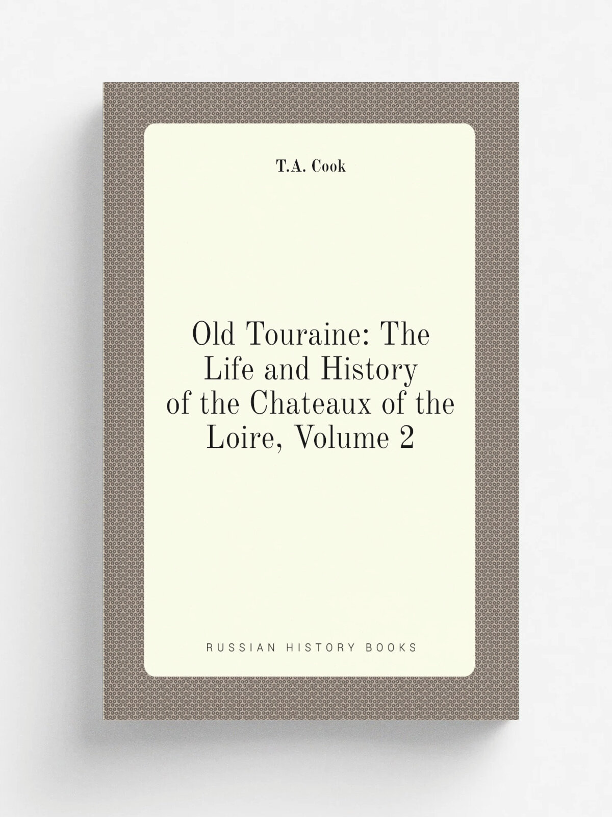 Old Touraine: The Life and History of the Chateaux of the Loire, Volume 2