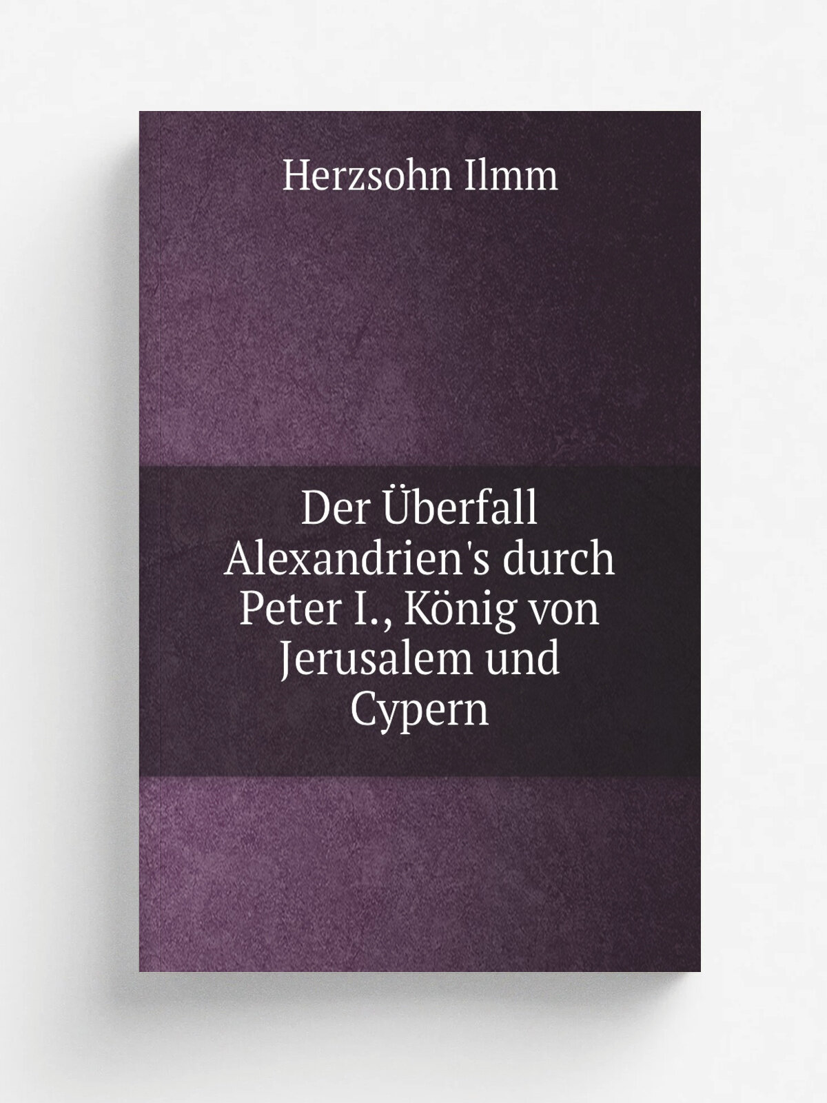 Der . berfall Alexandrien's durch Peter I, K.nig von Jerusalem und Cypern | Herzsohn Ilmm | 1886 | Bonn, G. Georgi | Репринт