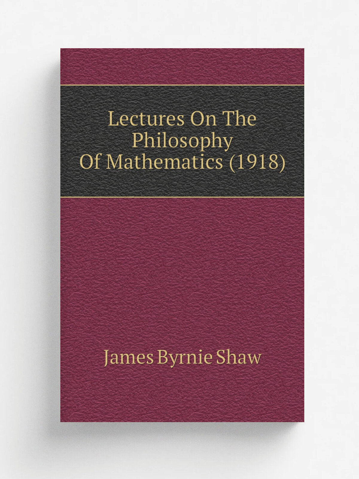 Lectures On The Philosophy Of Mathematics (1918) | James Byrnie Shaw | 1918 | Chicago, London, The Open court Pub. Co. | Репринт