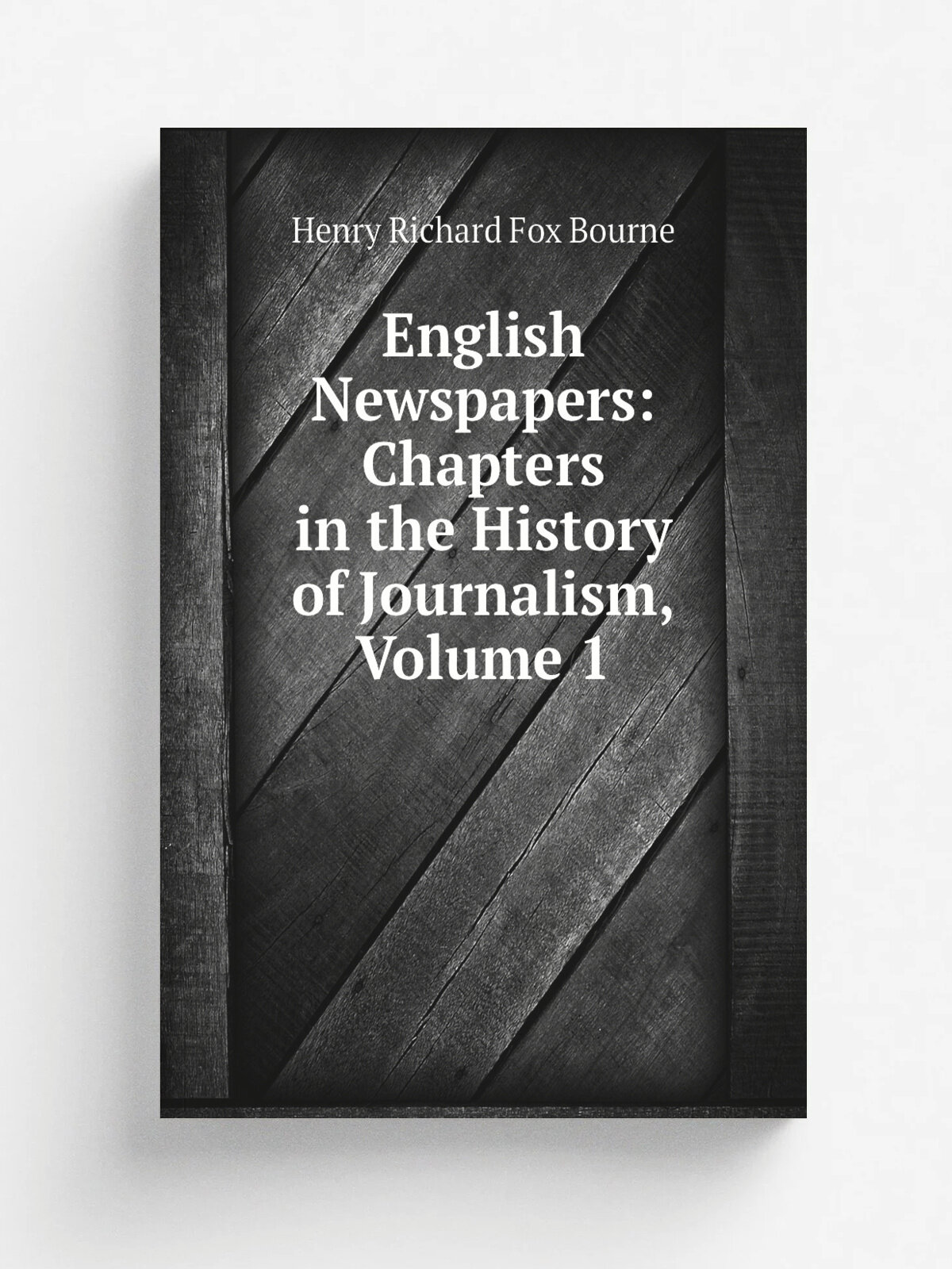 English Newspapers: Chapters in the History of Journalism, Volume 1 | Henry Richard Fox Bourne | Репринт