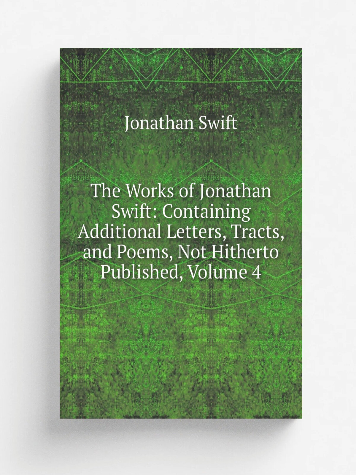 The Works of Jonathan Swift: Containing Additional Letters, Tracts, and Poems, Not Hitherto Published, Volume 4