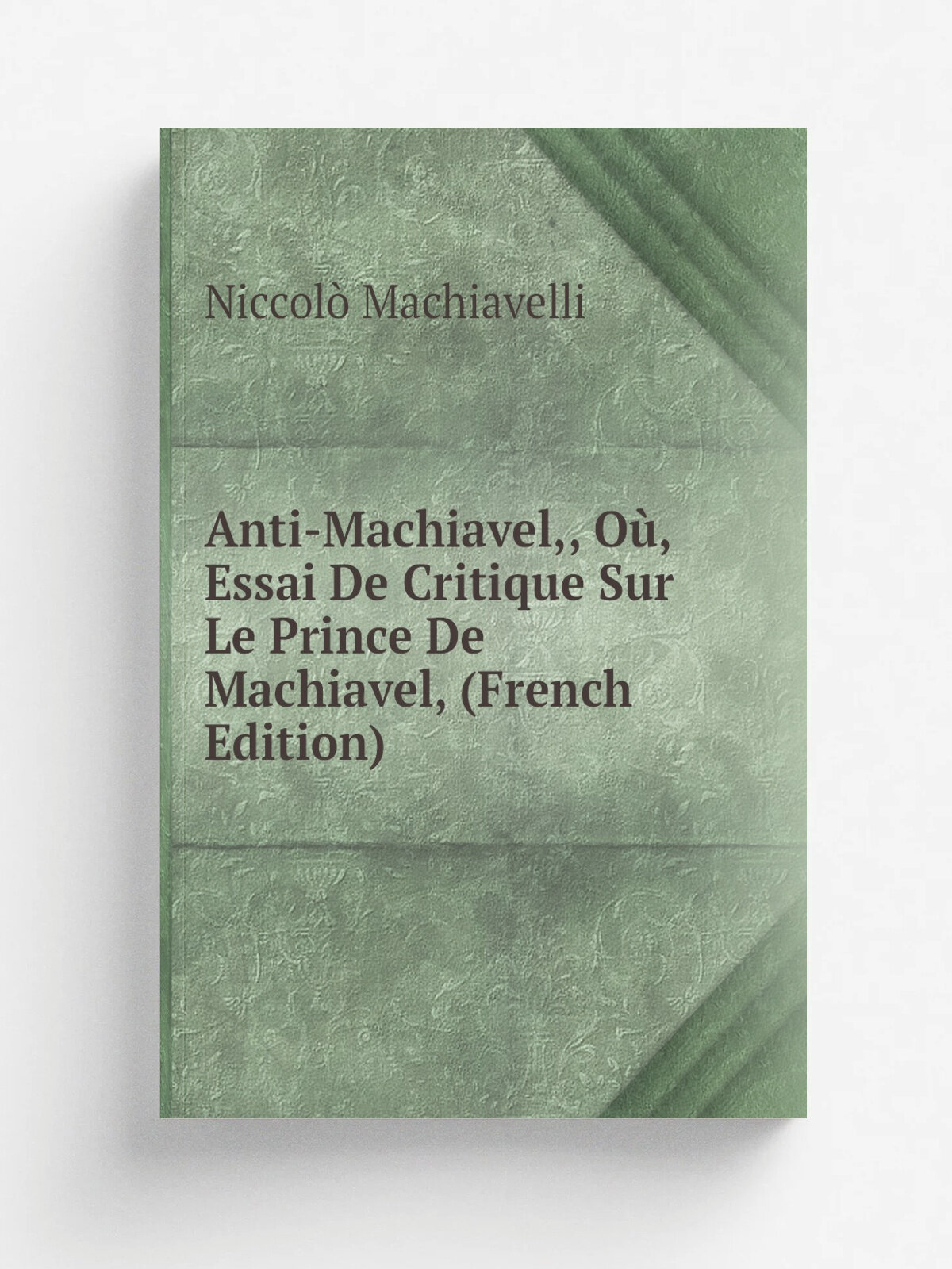 Anti-Machiavel, O, Essai De Critique Sur Le Prince De Machiavel, (French Edition) | Machiavelli Niccol. | Репринт