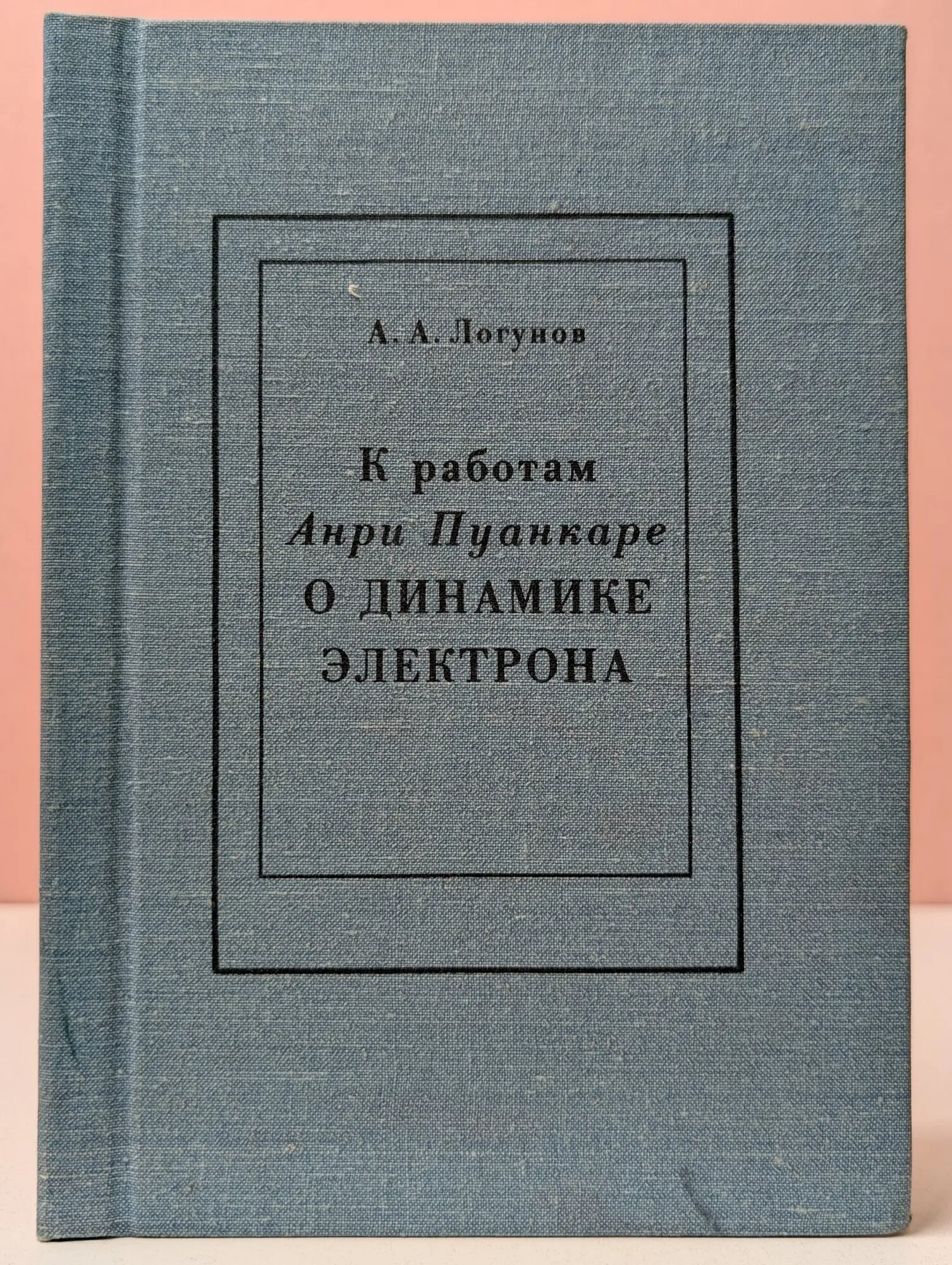 К работам Анри Пуанкаре о динамике электрона Логунов Анатолий Алексеевич 1984