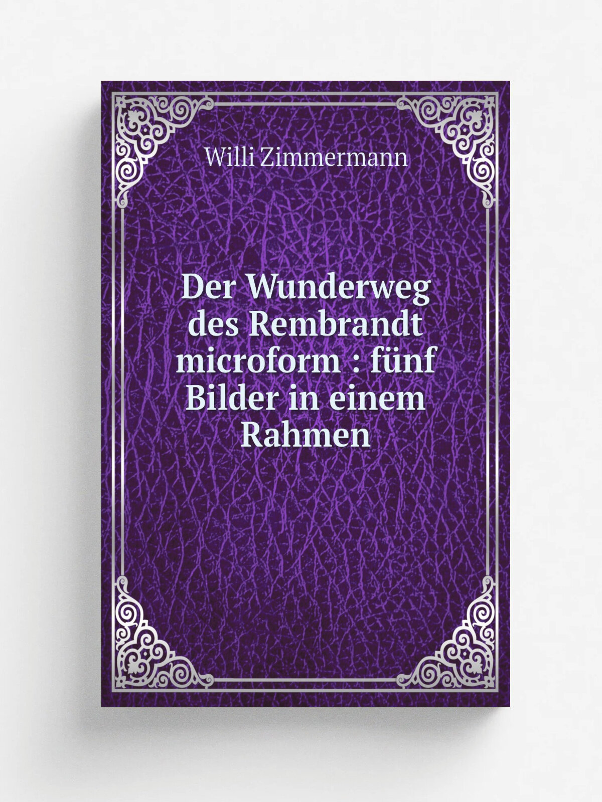 Der Wunderweg des Rembrandt microform : f.nf Bilder in einem Rahmen | Willi Zimmermann | 1920 | M.nchen : Die Wende Verlag | Репринт