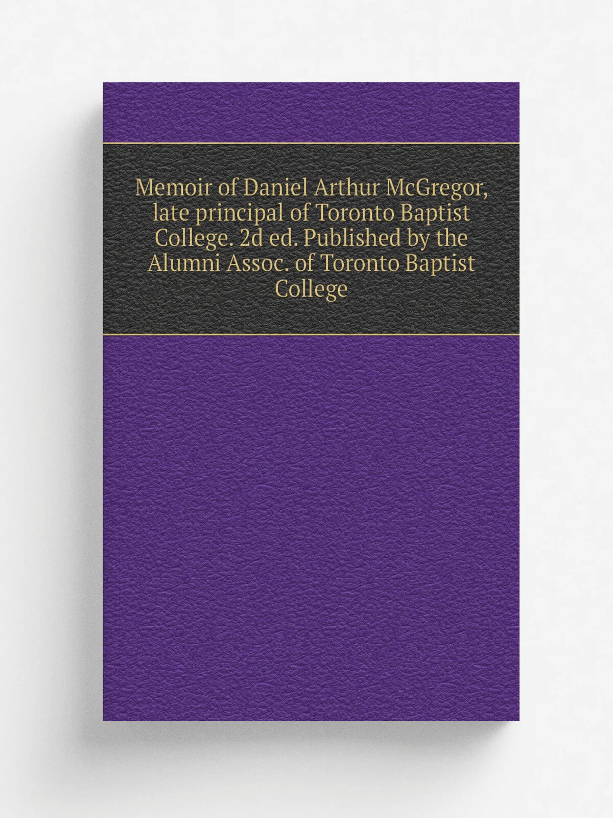 Memoir of Daniel Arthur McGregor, late principal of Toronto Baptist College. 2d ed. Published by the Alumni Assoc. of Toronto Baptist College | Не ук…