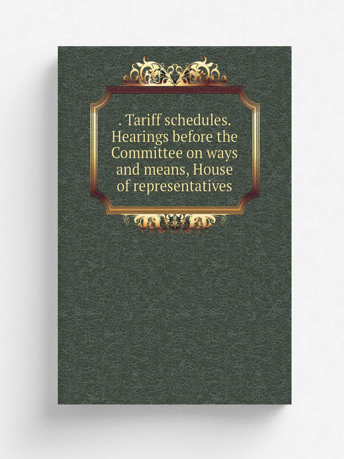 . Tariff schedules. Hearings before the Committee on ways and means, House of representatives