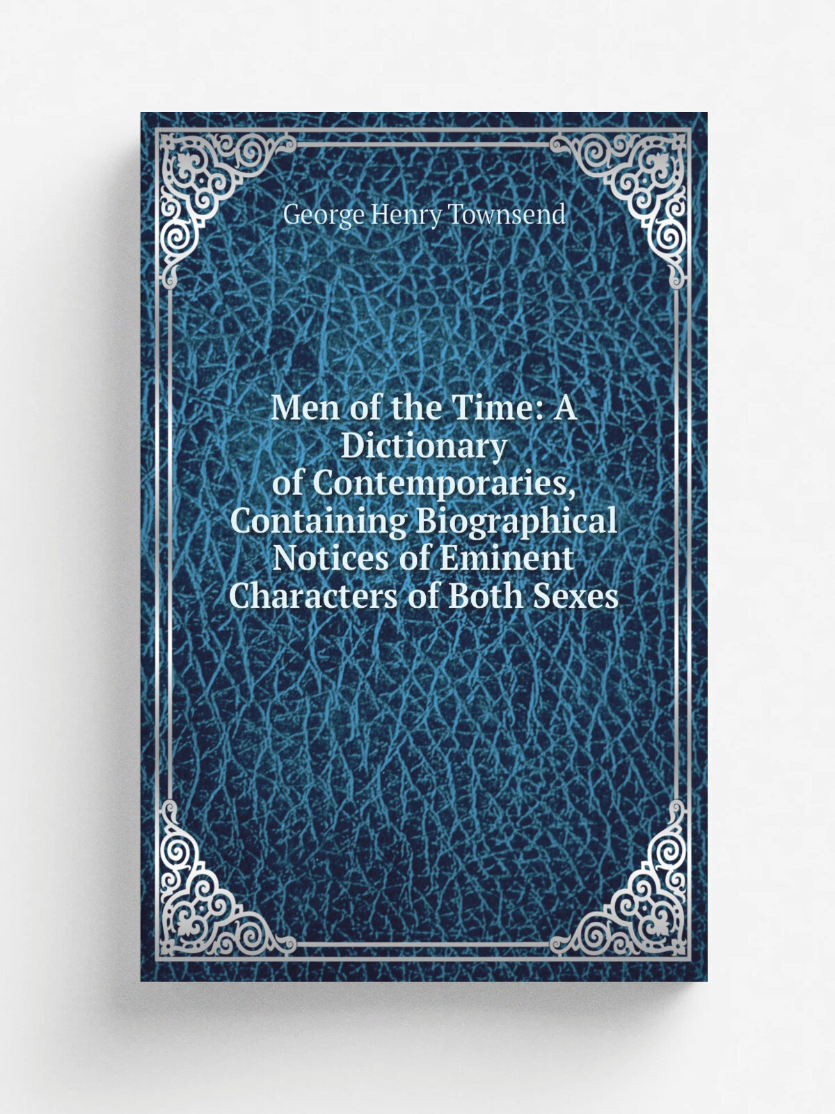 Men of the Time: A Dictionary of Contemporaries, Containing Biographical Notices of Eminent Characters of Both Sexes