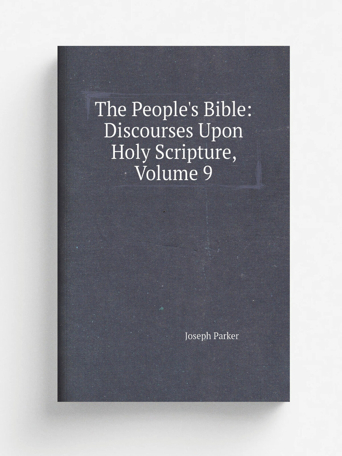 The People's Bible: Discourses Upon Holy Scripture, Volume 9 | Joseph Parker | Репринт
