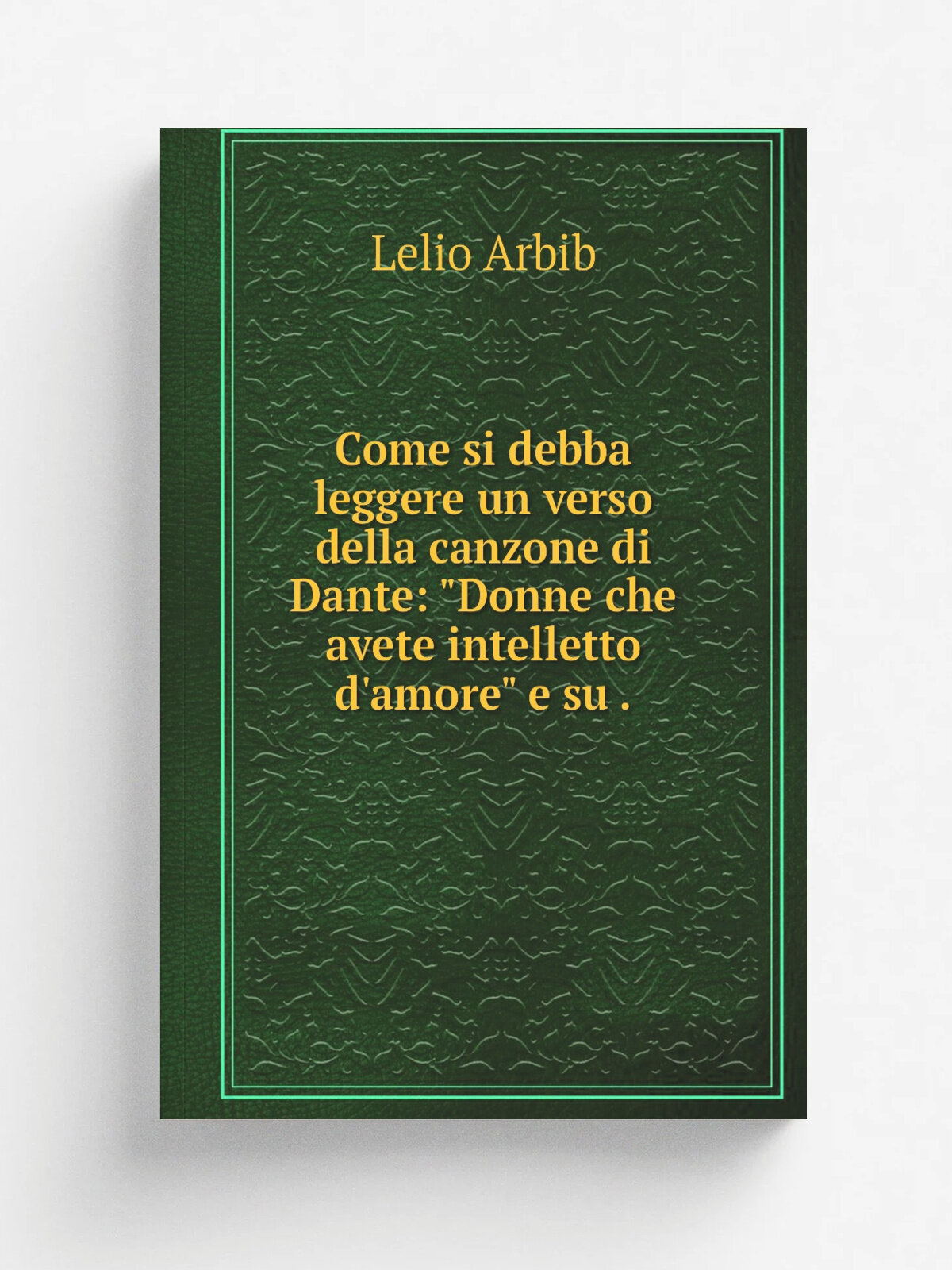 Come si debba leggere un verso della canzone di Dante: "Donne che avete intelletto d'amore" e su . | Lelio Arbib | 1846 | Agenzia libraria | Репринт