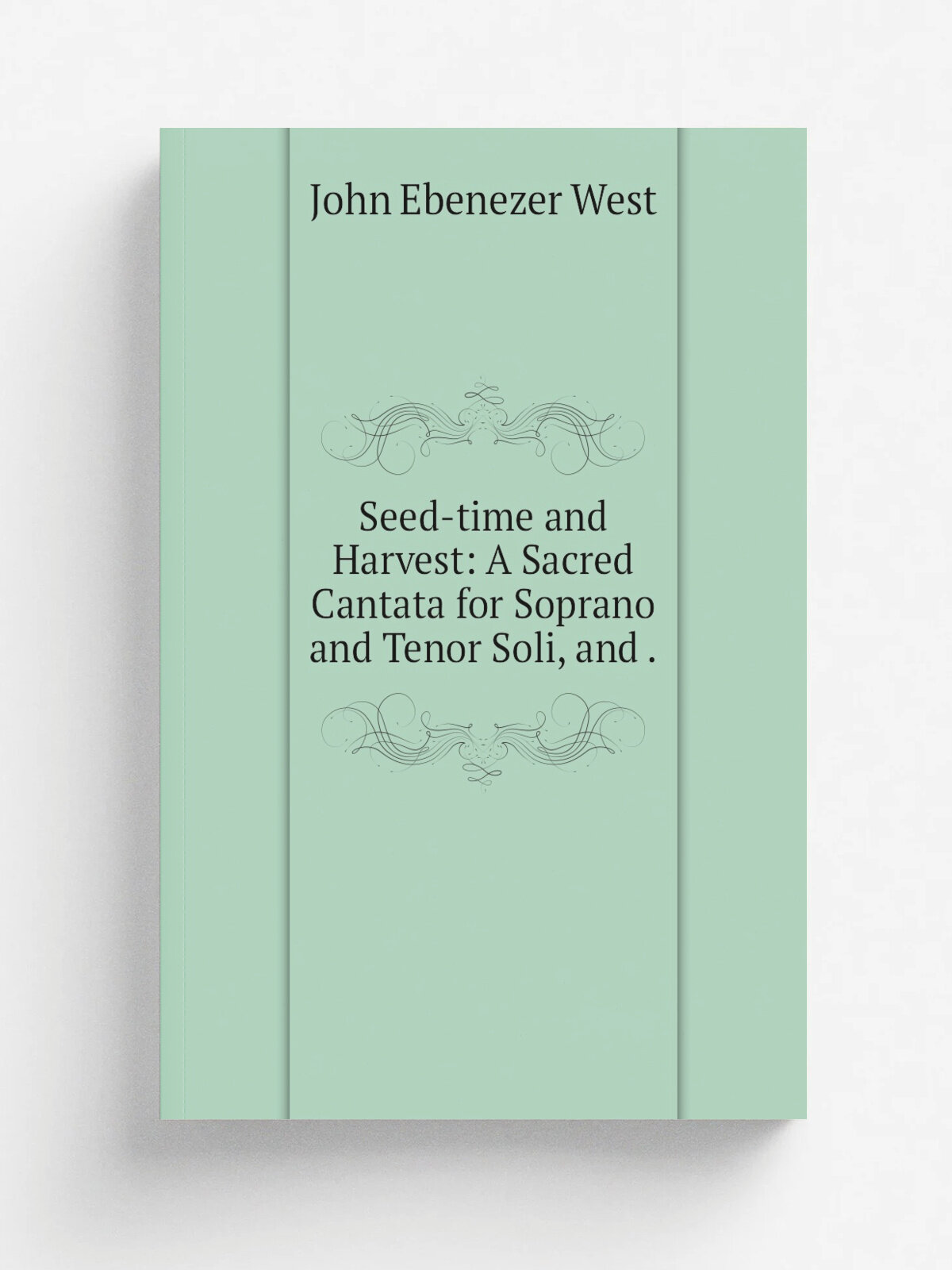 Seed-time and Harvest: A Sacred Cantata for Soprano and Tenor Soli, and . | John Ebenezer West | 1892 | Novello, Ewer | Репринт
