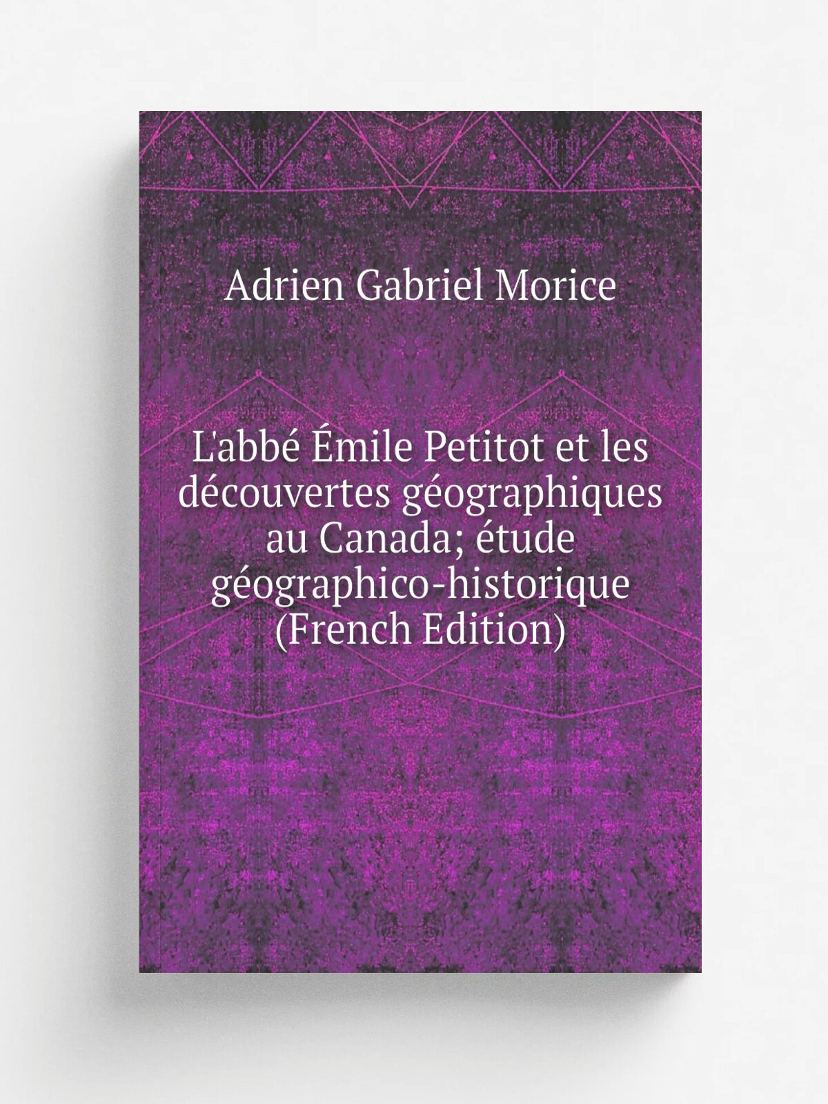 L'abb. . mile Petitot et les d.couvertes g.ographiques au Canada; . tude g. ographico-historique (French Edition) | A.G. Morice | Репринт