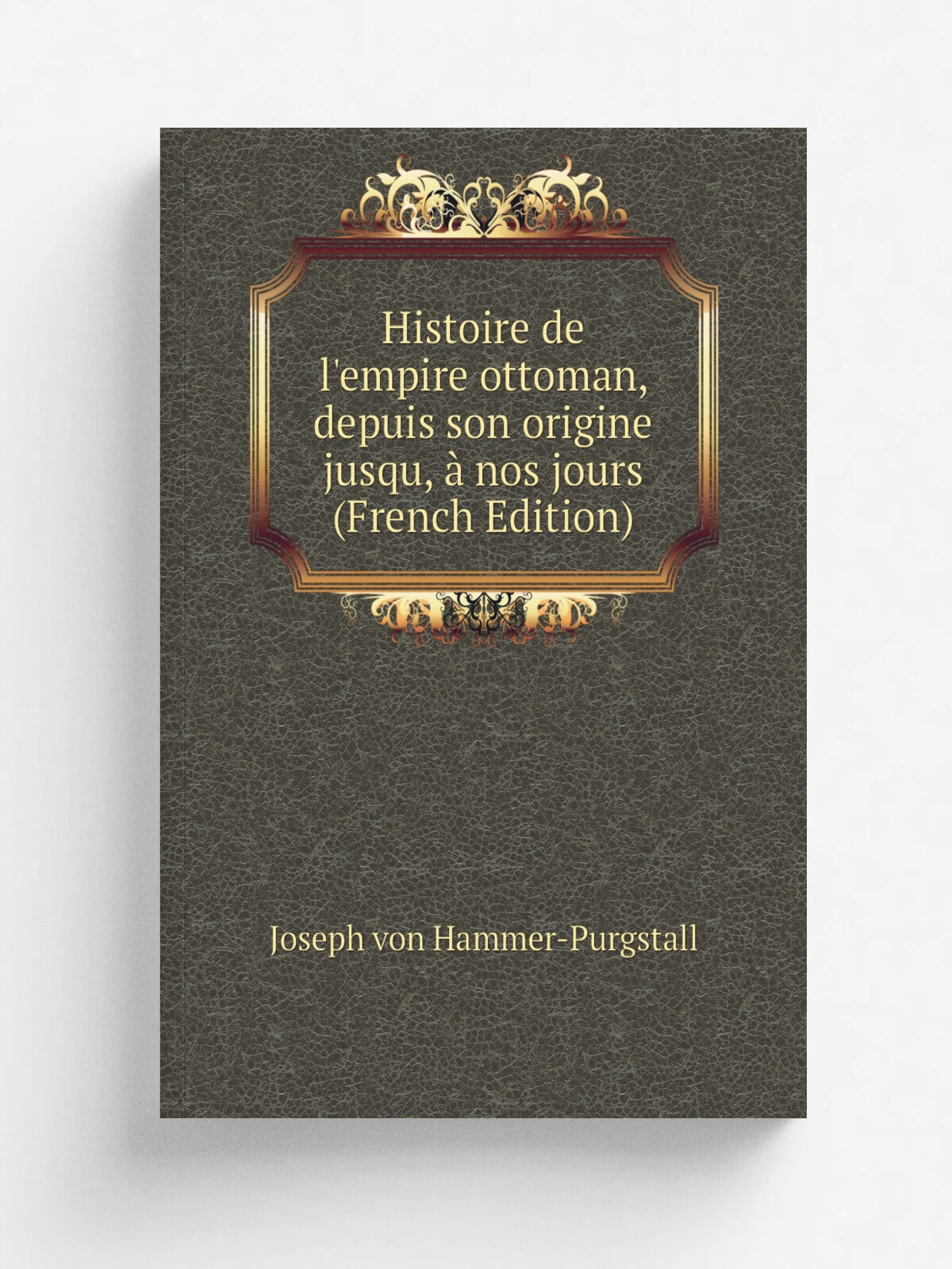 Histoire de l'empire ottoman, depuis son origine jusqu, . nos jours (French Edition) | Hammer-Purgstall Joseph | Репринт