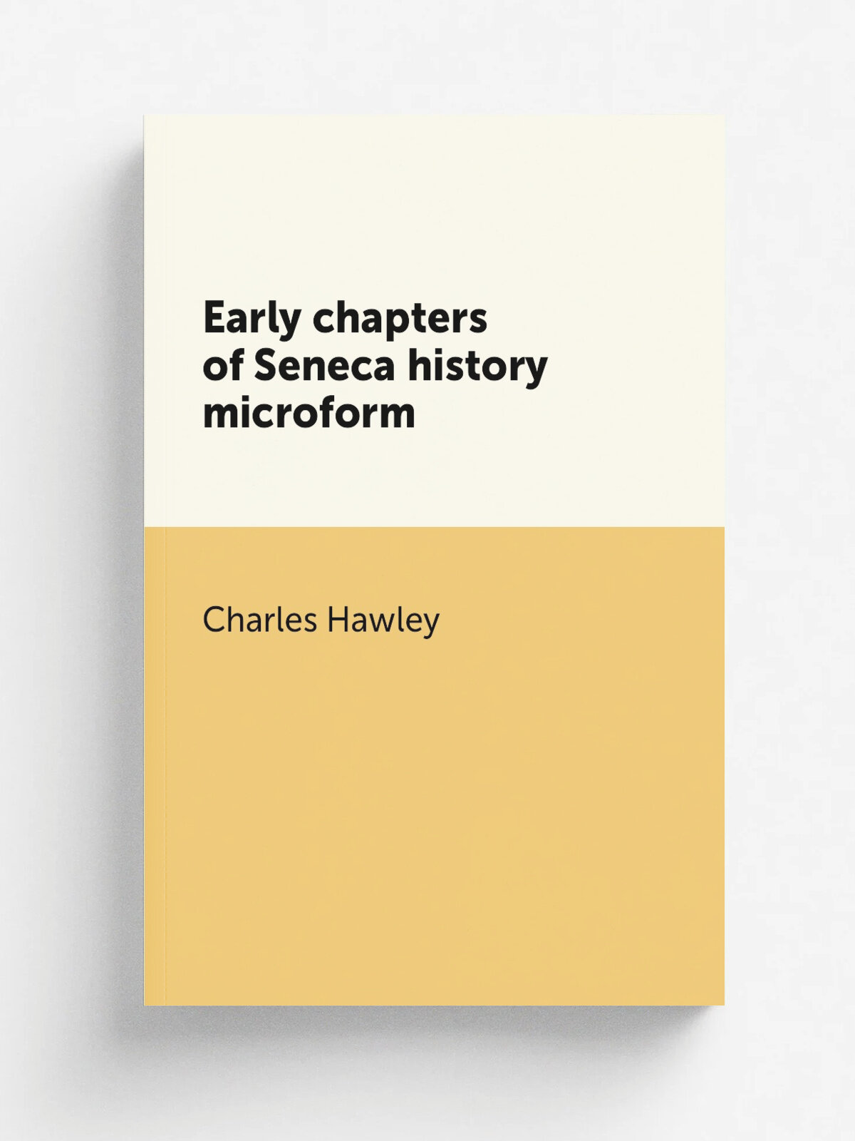 Early chapters of Seneca history microform | Charles Hawley | 1884 | . Auburn, N.Y? : s.n. | Репринт