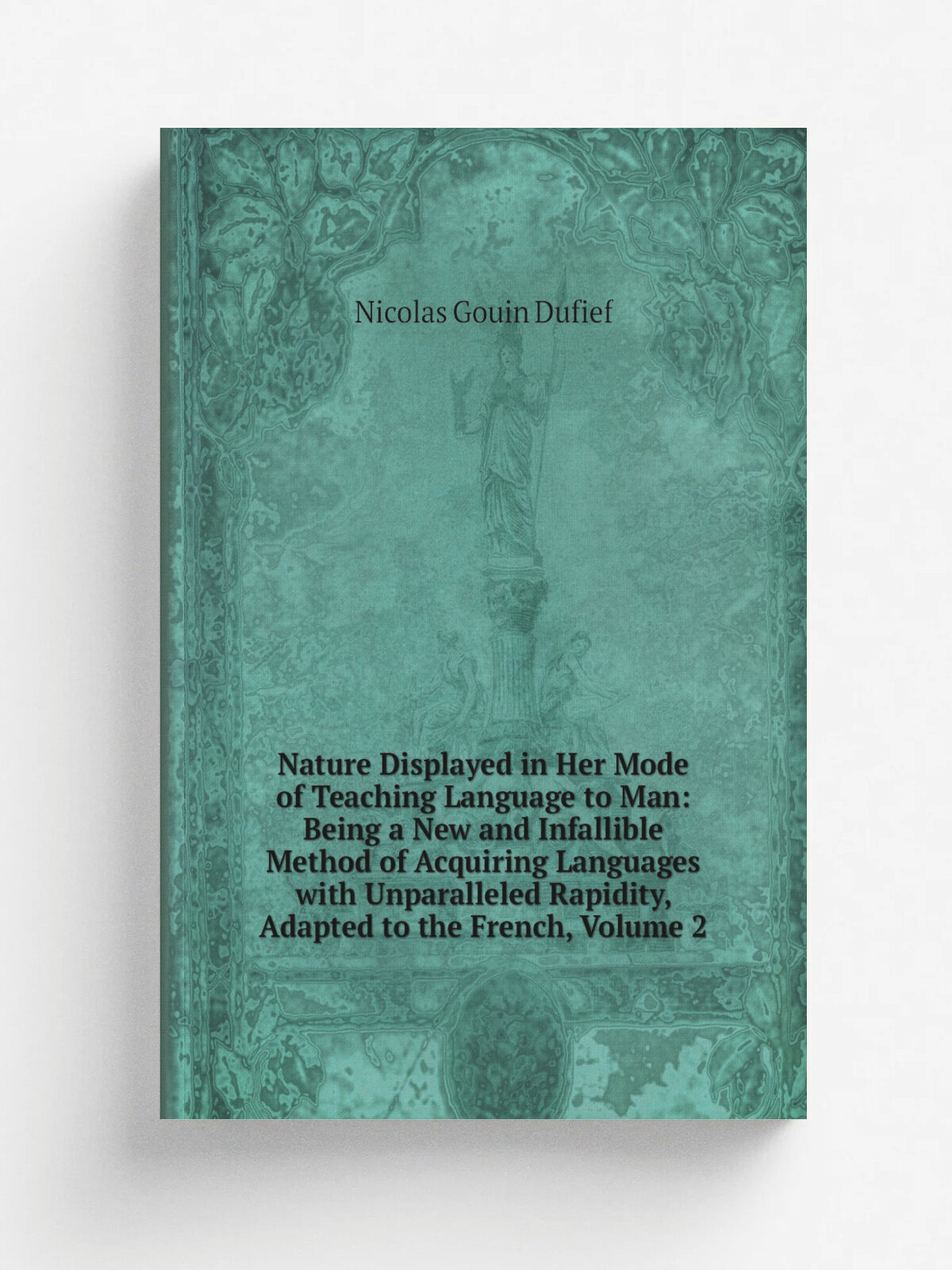 Nature Displayed in Her Mode of Teaching Language to Man: Being a New and Infallible Method of Acquiring Languages with Unparalleled Rapidity, Adapte…