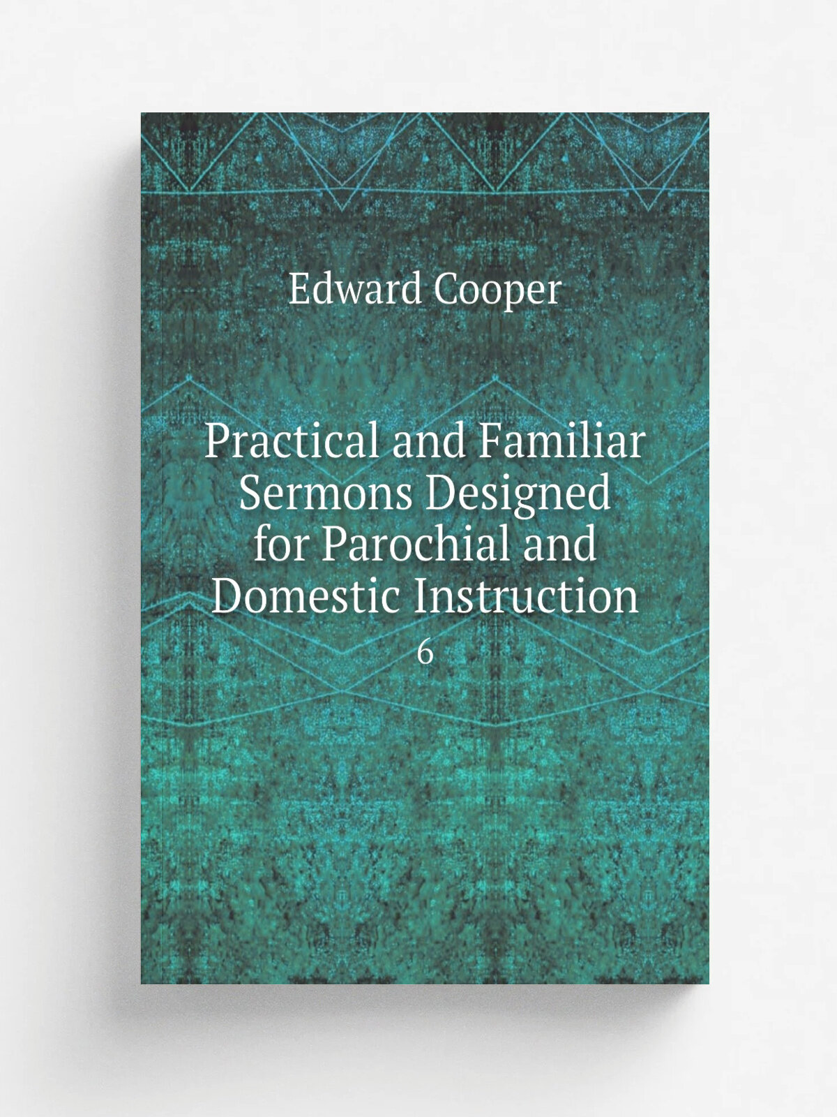 Practical and Familiar Sermons Designed for Parochial and Domestic Instruction. 6 | Edward Cooper | 1823 | printed for T. Cadell and W. Davies | Репр…
