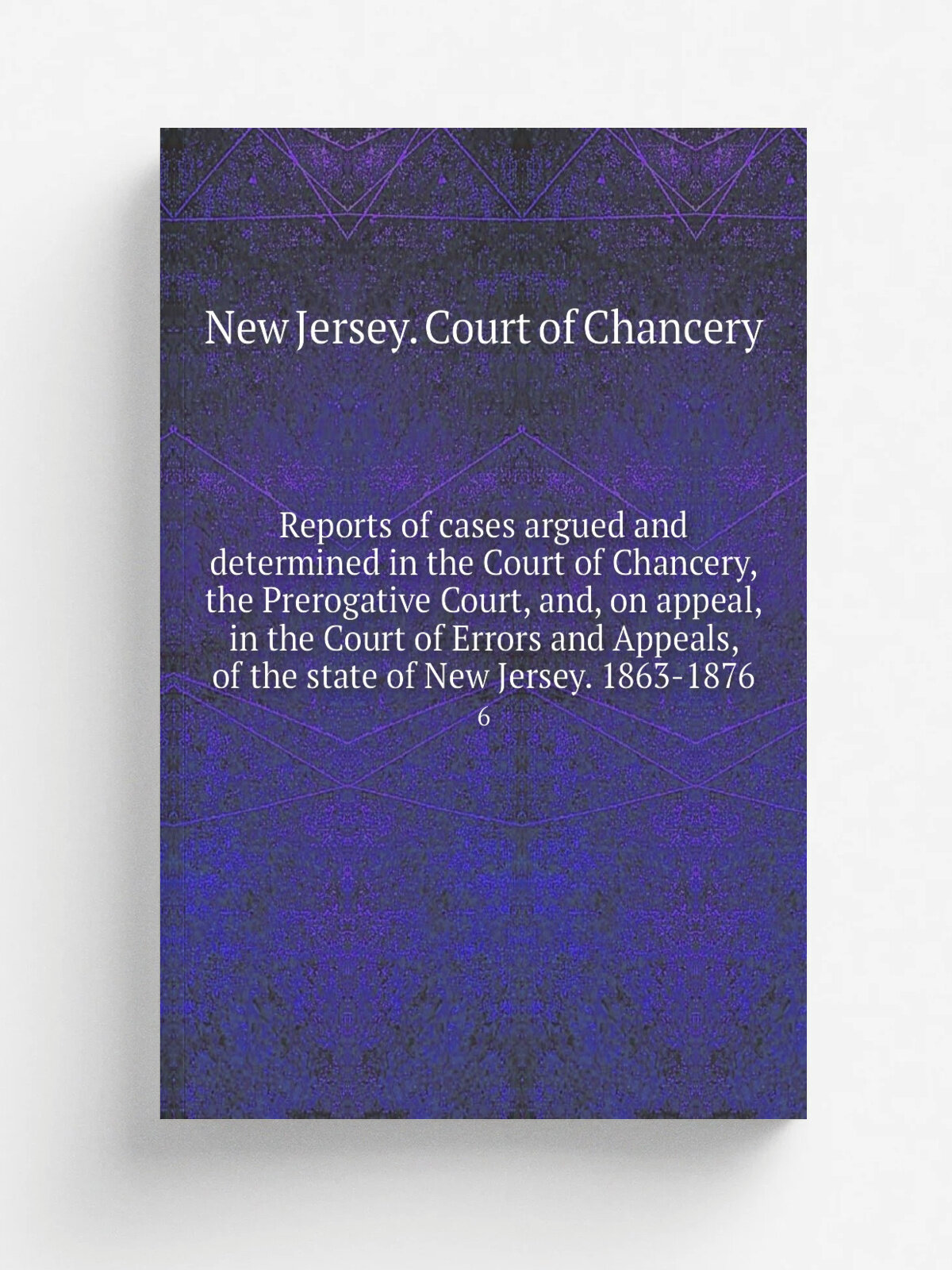 "Reports of cases argued and determined in the Court of Chancery, the Prerogative Court, and, on appeal, in the Court of Errors and Appeals, of the s…