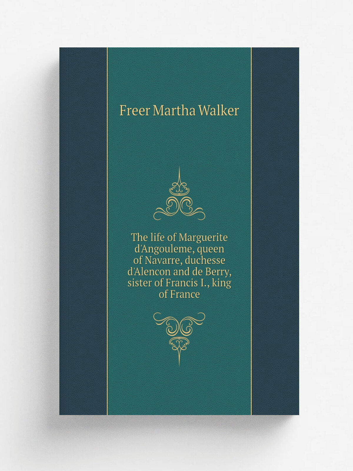 The life of Marguerite d'Angouleme, queen of Navarre, duchesse d'Alencon and de Berry, sister of Francis I, king of France | Freer Martha Walker | Р…
