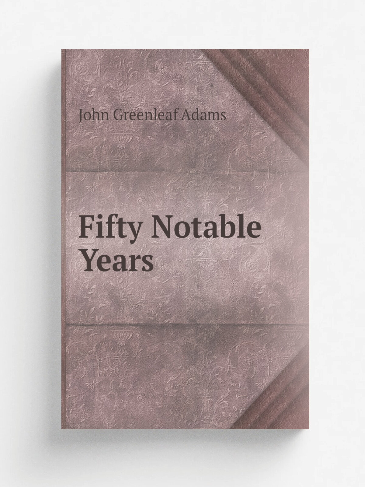 Fifty Notable Years | John Greenleaf Adams | 1882 | Universalist Pub. House | Репринт