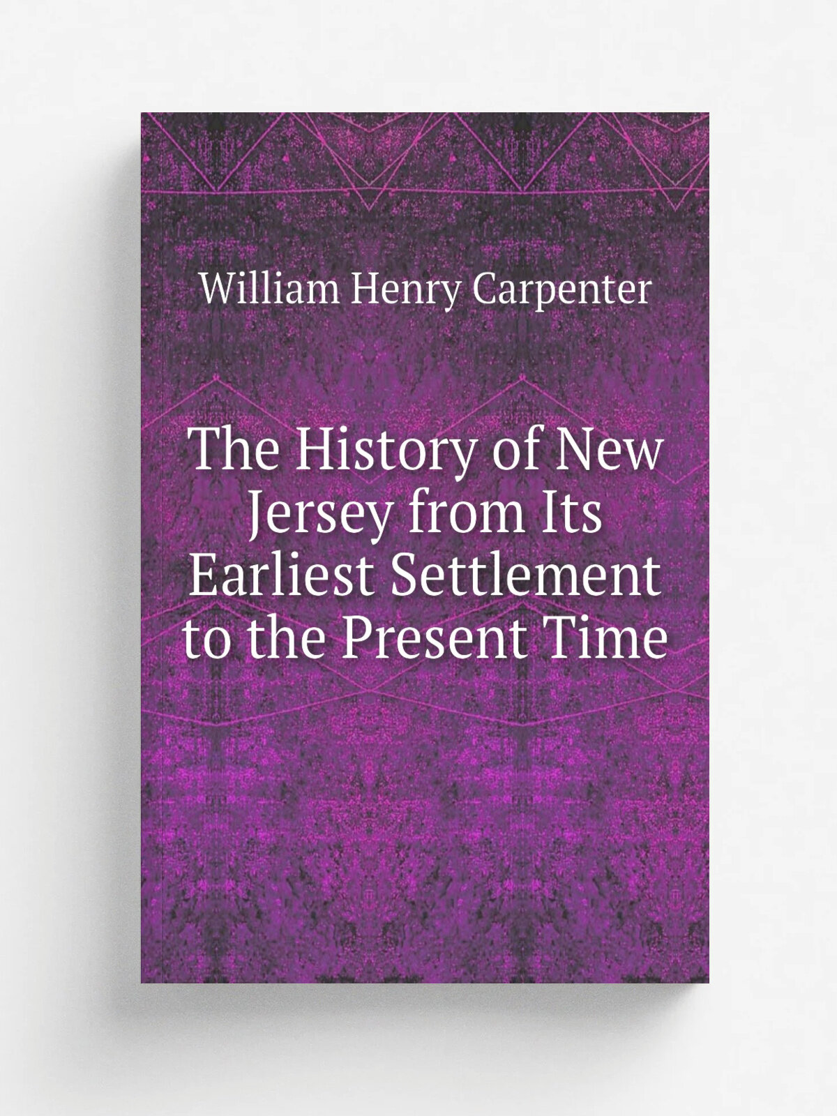 The History of New Jersey from Its Earliest Settlement to the Present Time