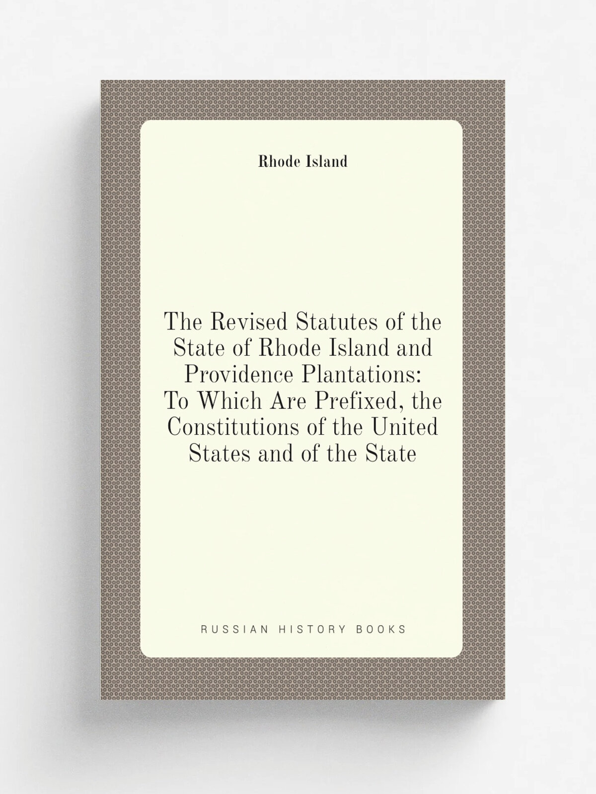 "The Revised Statutes of the State of Rhode Island and Providence Plantations: To Which Are Prefixed, the Constitutions of the United States and of t…