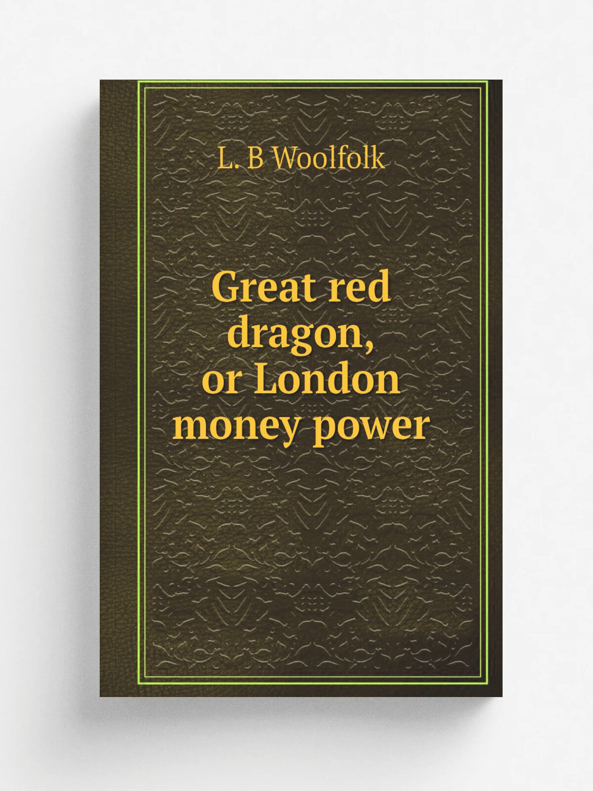Great red dragon, or London money power | L. B Woolfolk | 1890 | Cincinnati : George E. Stevens | Репринт