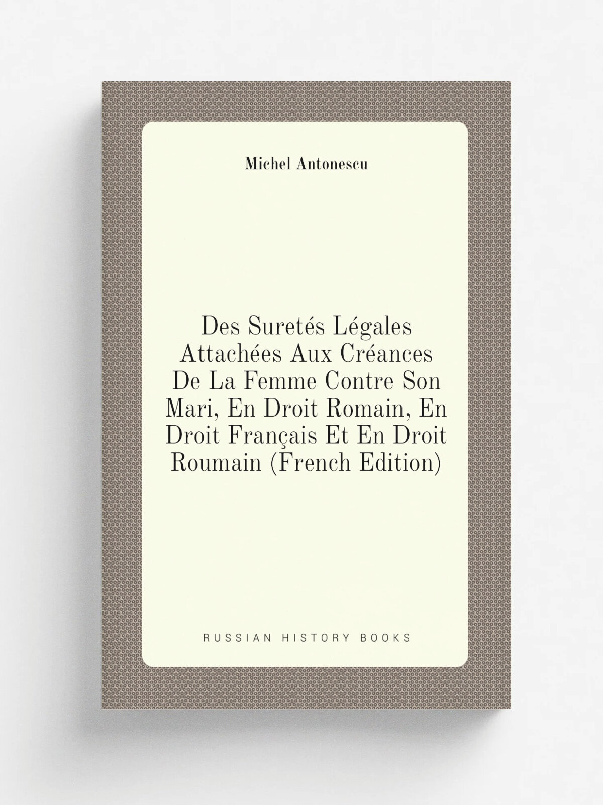 "Des Suret.s L.gales Attach.es Aux Cr.ances De La Femme Contre Son Mari, En Droit Romain, En Droit Fran.ais Et En Droit Roumain (French Edition)" | M…
