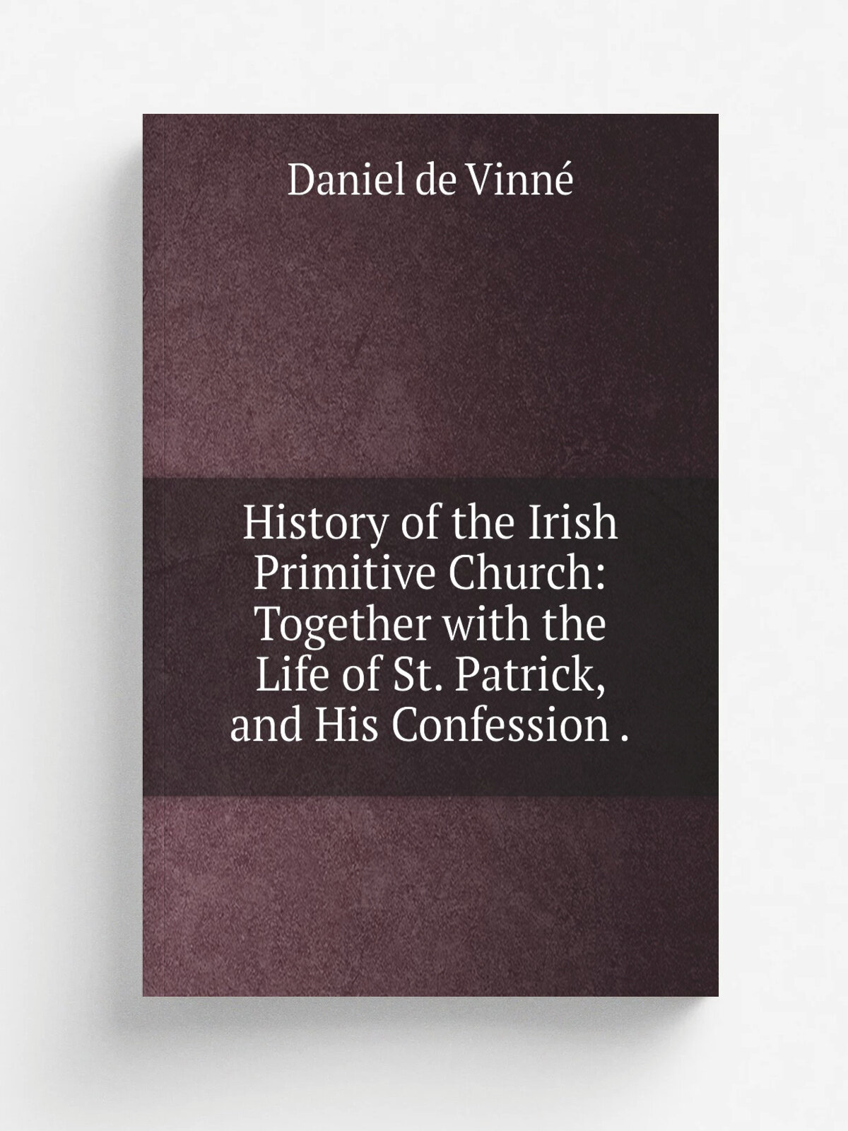 History of the Irish Primitive Church: Together with the Life of St. Patrick, and His Confession . | Daniel de Vinn. | 1870 | F. Hart | Репринт